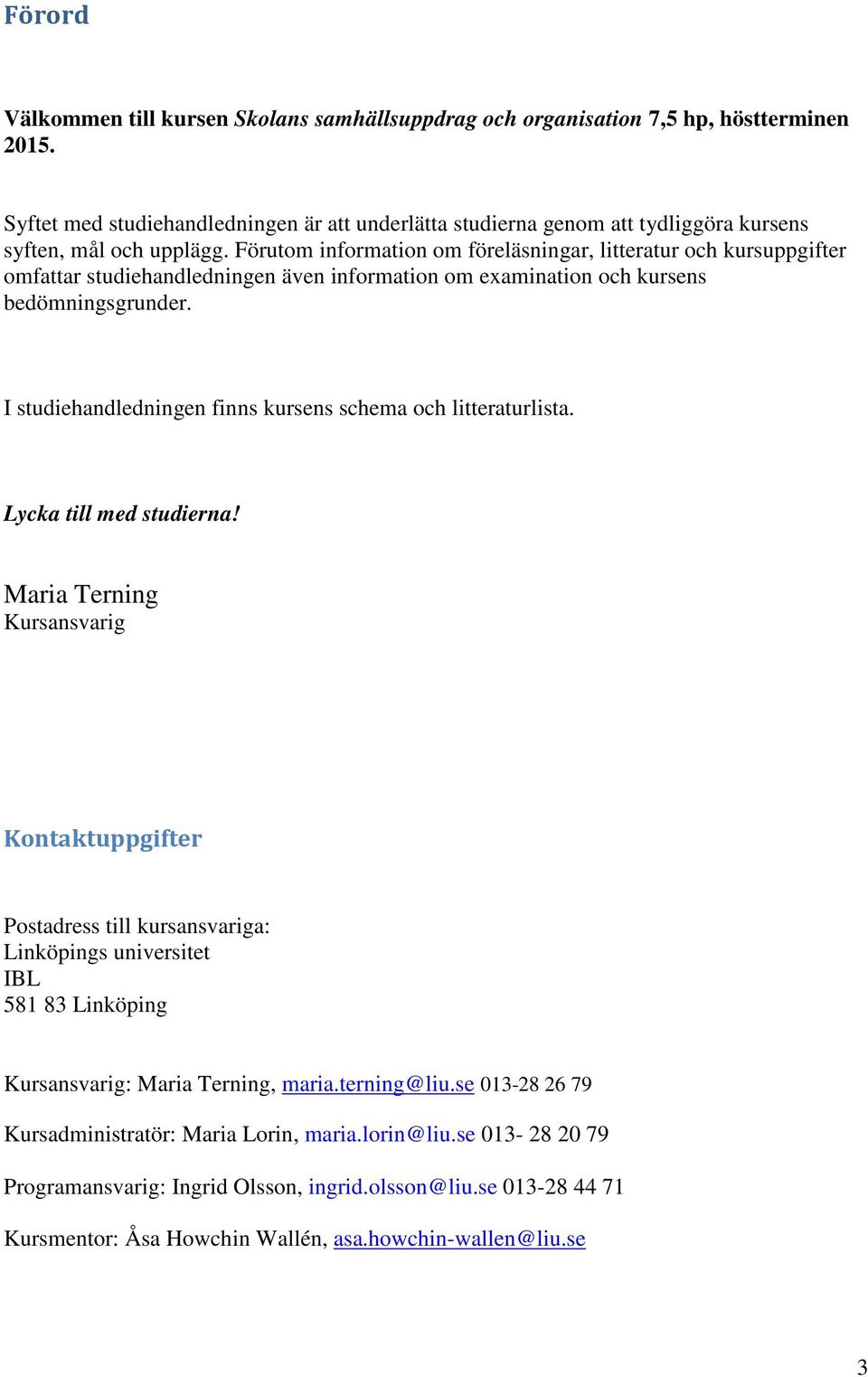 Förutom information om föreläsningar, litteratur och kursuppgifter omfattar studiehandledningen även information om examination och kursens bedömningsgrunder.