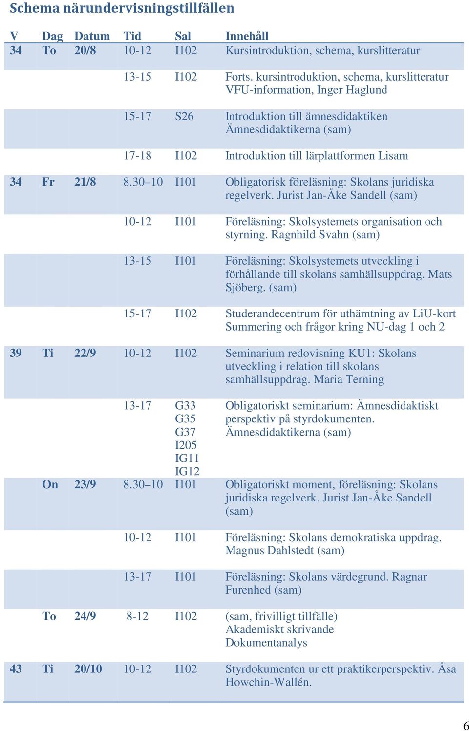 21/8 8.30 10 I101 Obligatorisk föreläsning: Skolans juridiska regelverk. Jurist Jan-Åke Sandell (sam) 10-12 I101 Föreläsning: Skolsystemets organisation och styrning.