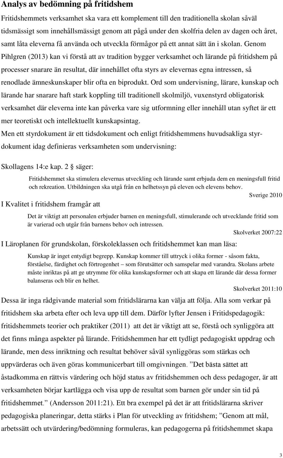 Genom Pihlgren (2013) kan vi förstå att av tradition bygger verksamhet och lärande på fritidshem på processer snarare än resultat, där innehållet ofta styrs av elevernas egna intressen, så renodlade