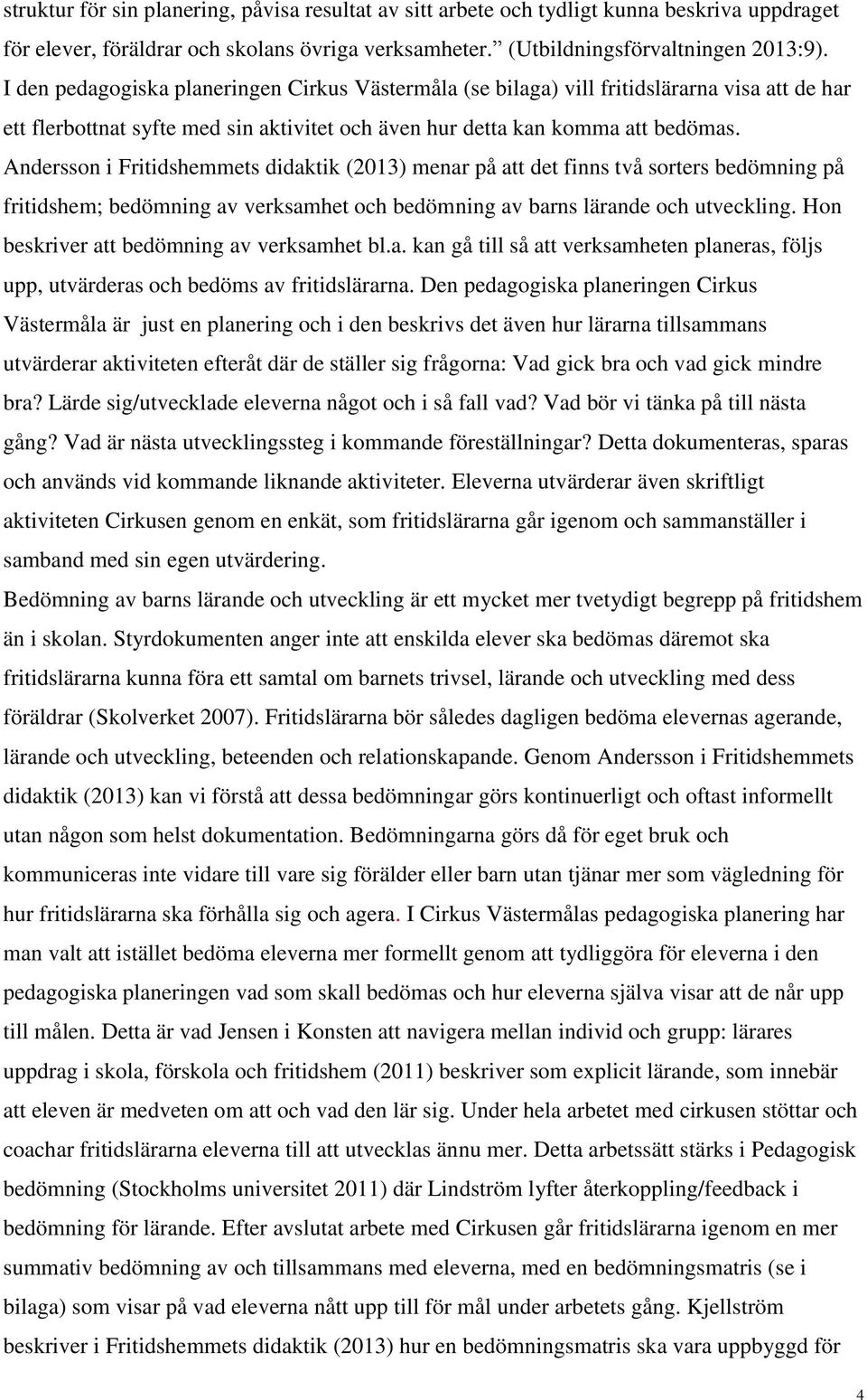 Andersson i Fritidshemmets didaktik (2013) menar på att det finns två sorters bedömning på fritidshem; bedömning av verksamhet och bedömning av barns lärande och utveckling.