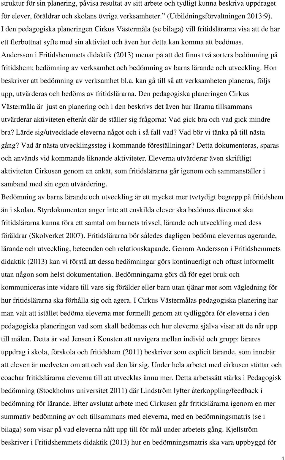 Andersson i Fritidshemmets didaktik (2013) menar på att det finns två sorters bedömning på fritidshem; bedömning av verksamhet och bedömning av barns lärande och utveckling.