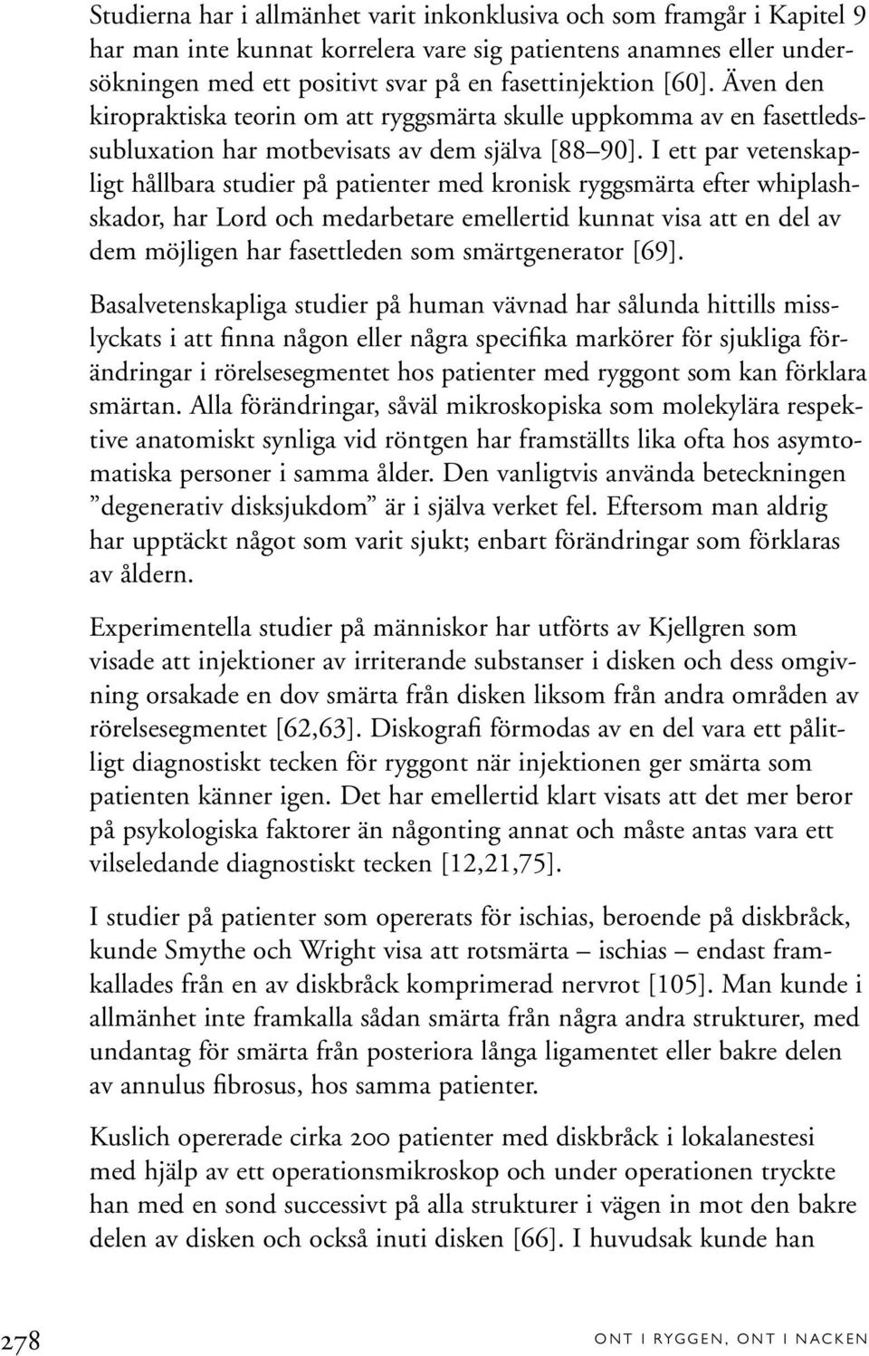 I ett par vetenskapligt hållbara studier på patienter med kronisk ryggsmärta efter whiplashskador, har Lord och medarbetare emellertid kunnat visa att en del av dem möjligen har fasettleden som