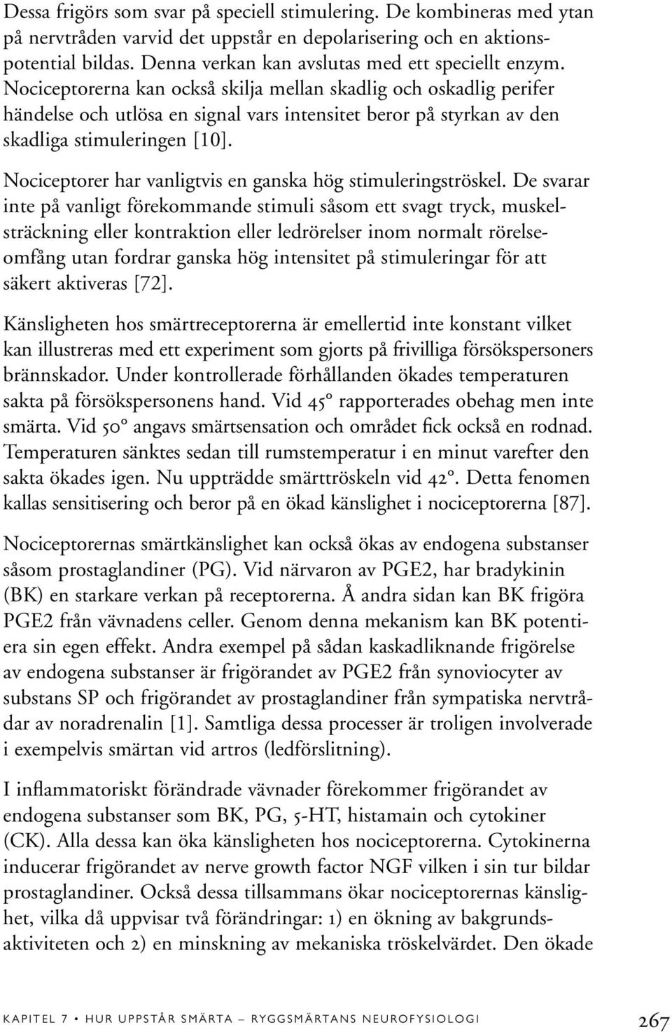 Nociceptorerna kan också skilja mellan skadlig och oskadlig perifer händelse och utlösa en signal vars intensitet beror på styrkan av den skadliga stimuleringen [10].