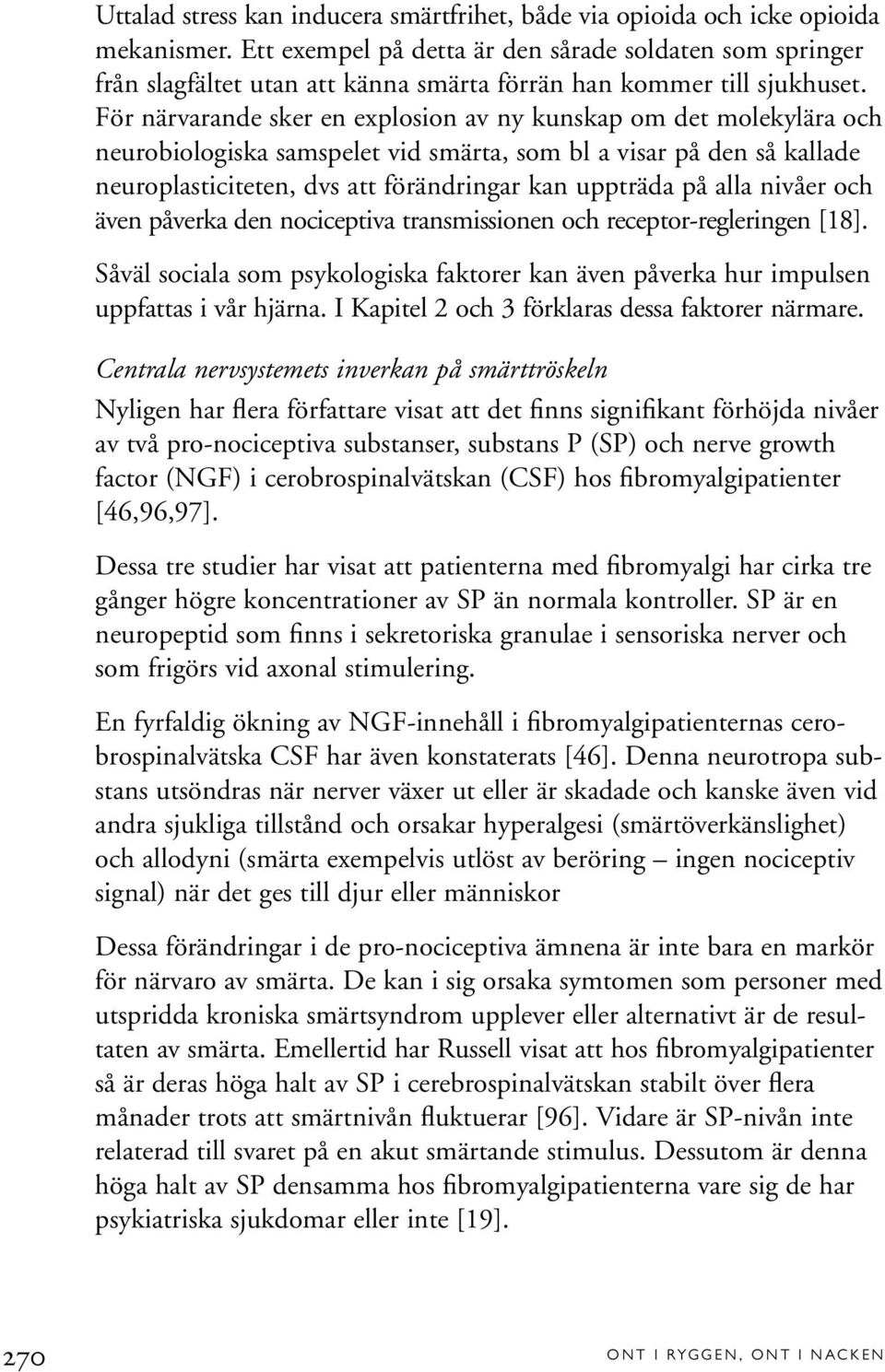 För närvarande sker en explosion av ny kunskap om det molekylära och neurobiologiska samspelet vid smärta, som bl a visar på den så kallade neuroplasticiteten, dvs att förändringar kan uppträda på