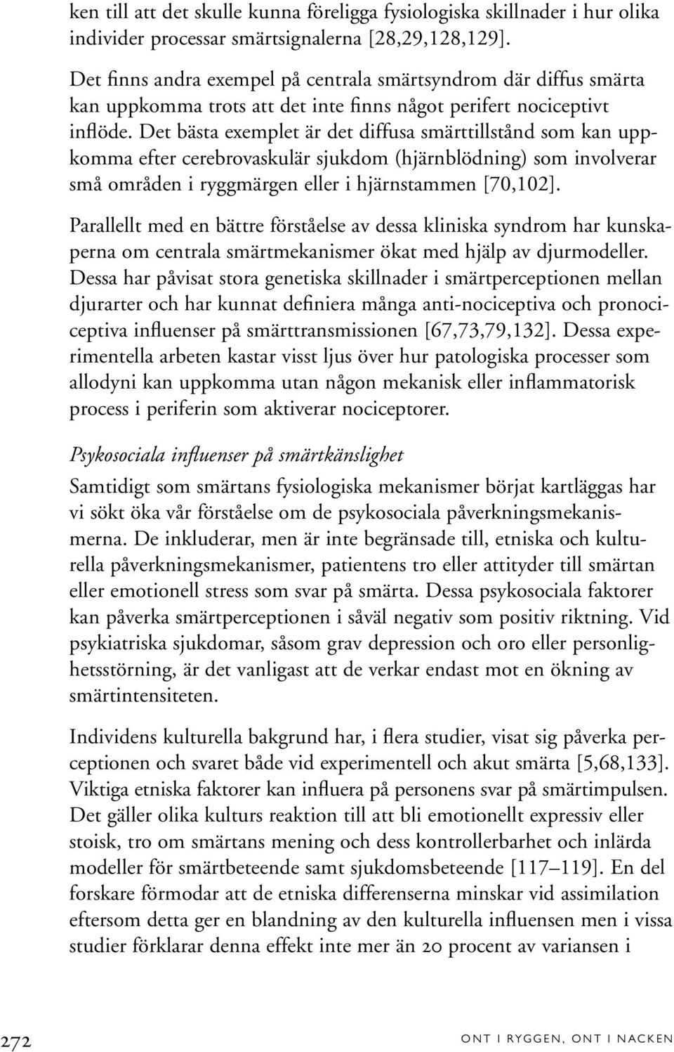 Det bästa exemplet är det diffusa smärttillstånd som kan uppkomma efter cerebrovaskulär sjukdom (hjärnblödning) som involverar små områden i ryggmärgen eller i hjärnstammen [70,102].