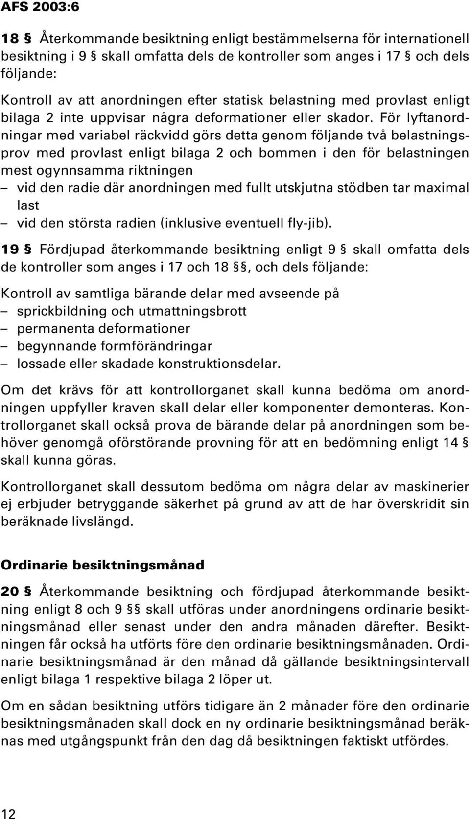 För lyftanordningar med variabel räckvidd görs detta genom följande två belastningsprov med provlast enligt bilaga 2 och bommen i den för belastningen mest ogynnsamma riktningen vid den radie där