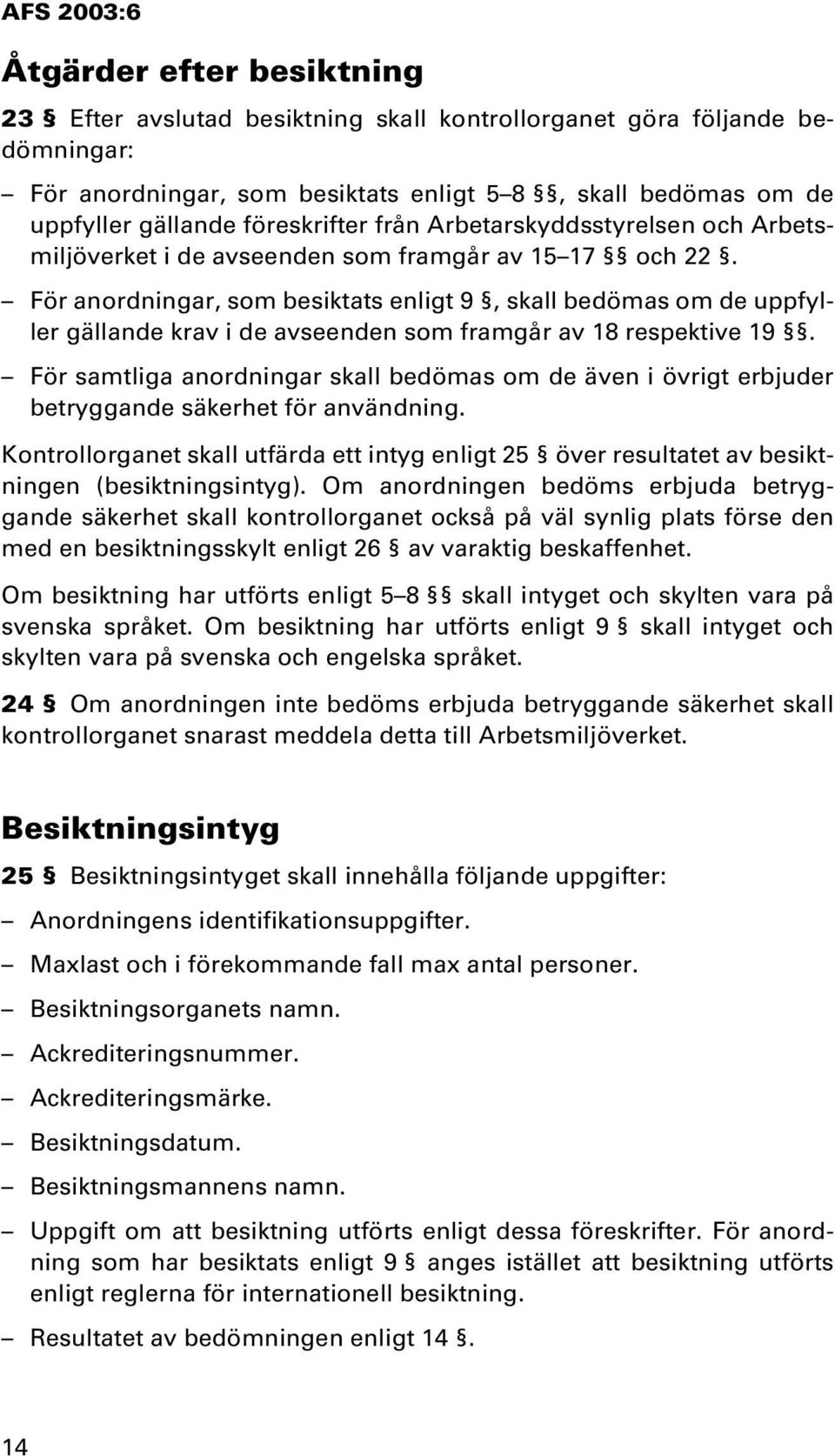 För anordningar, som besiktats enligt 9, skall bedömas om de uppfyller gällande krav i de avseenden som framgår av 18 respektive 19.