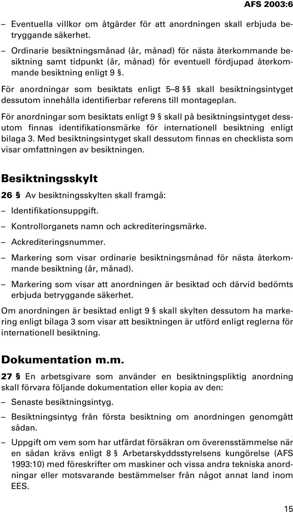 För anordningar som besiktats enligt 5 8 skall besiktningsintyget dessutom innehålla identifierbar referens till montageplan.