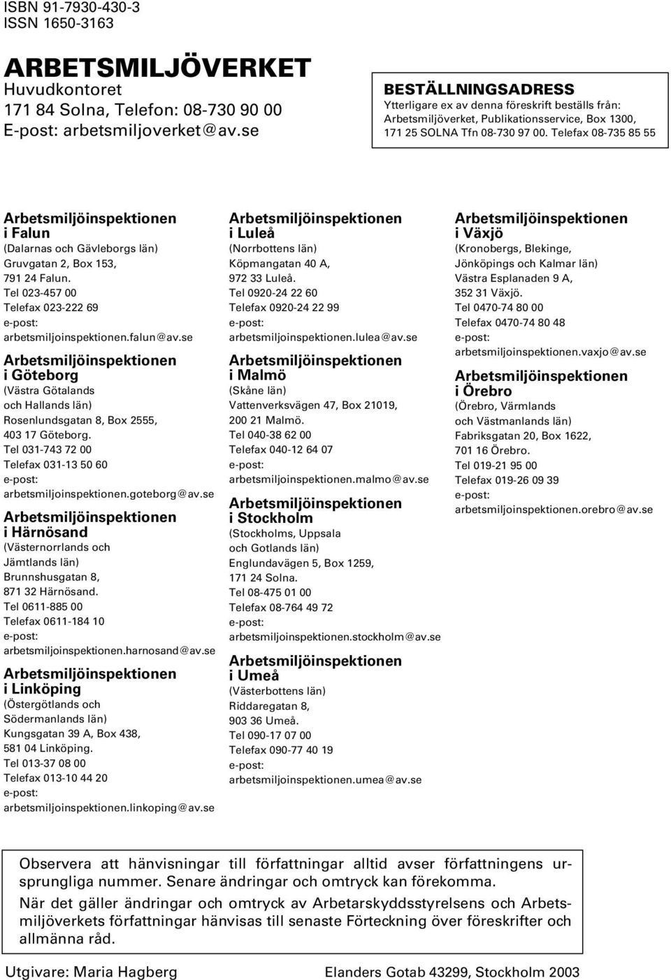 Telefax 08-735 85 55 Arbetsmiljöinspektionen i Falun (Dalarnas och Gävleborgs län) Gruvgatan 2, Box 153, 791 24 Falun. Tel 023-457 00 Telefax 023-222 69 e-post: arbetsmiljoinspektionen.falun@av.