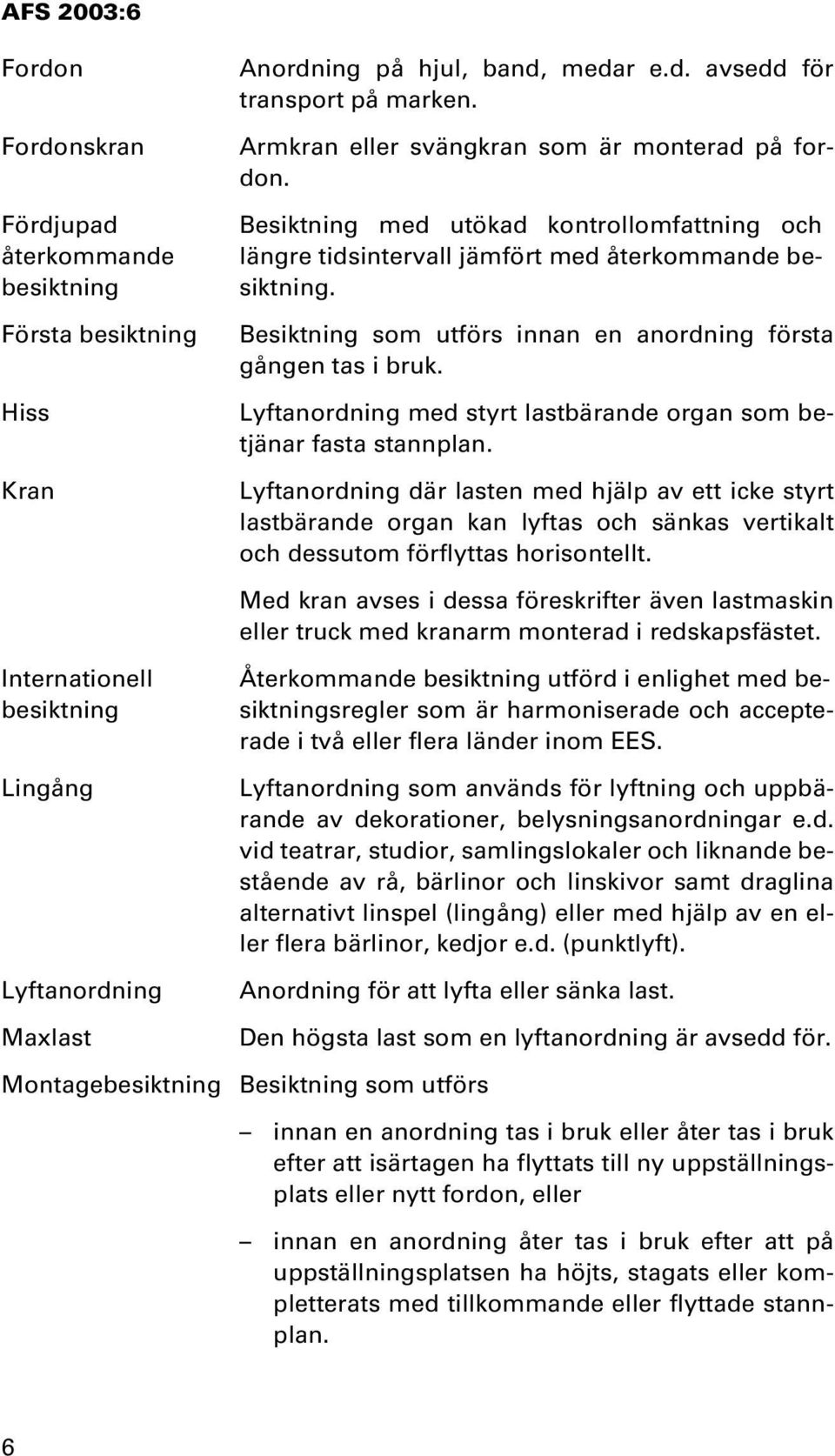 Internationell besiktning Lingång Lyftanordning Maxlast Anordning på hjul, band, medar e.d. avsedd för transport på marken. Armkran eller svängkran som är monterad på fordon.