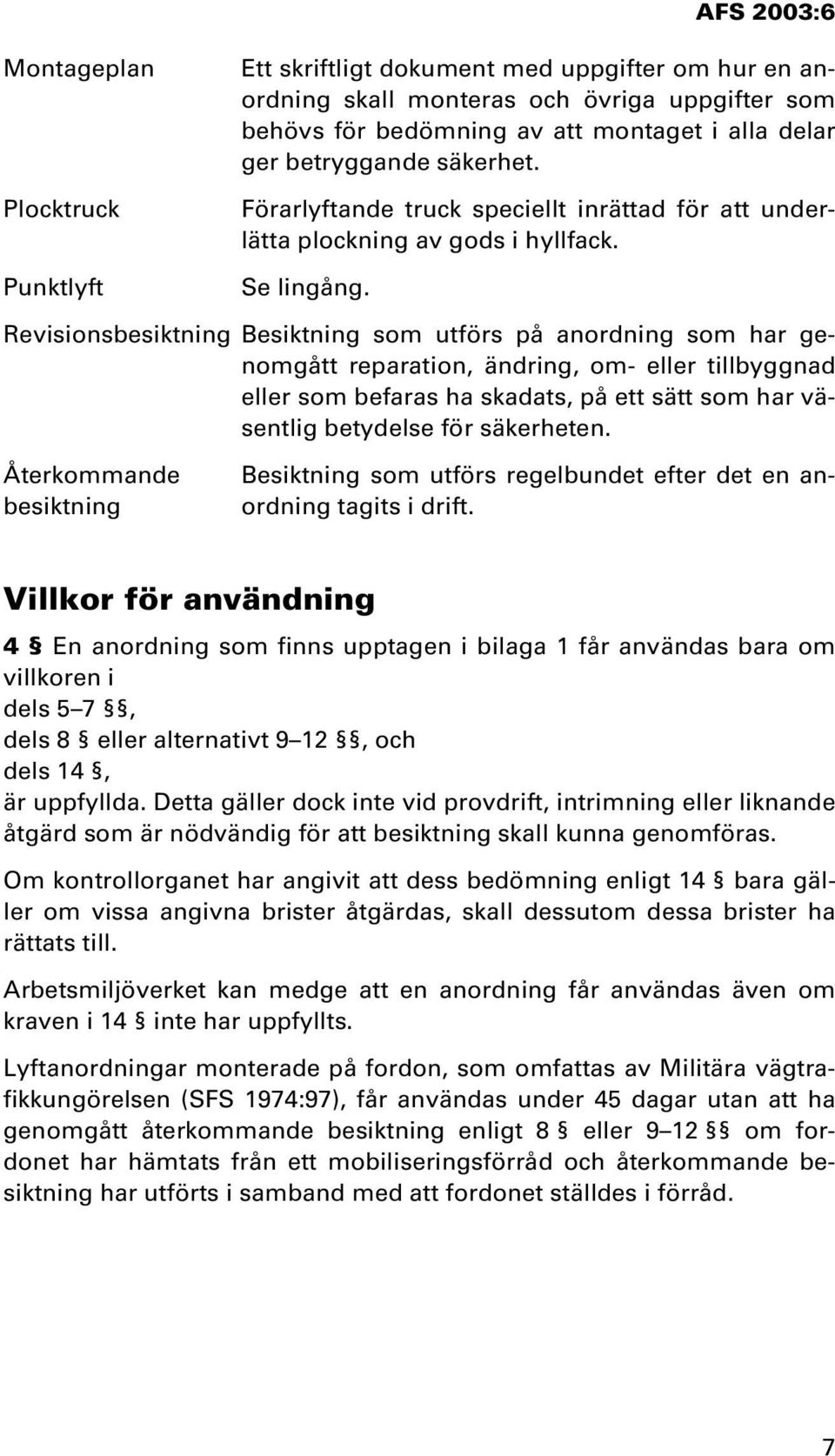 Revisionsbesiktning Besiktning som utförs på anordning som har genomgått reparation, ändring, om- eller tillbyggnad eller som befaras ha skadats, på ett sätt som har väsentlig betydelse för