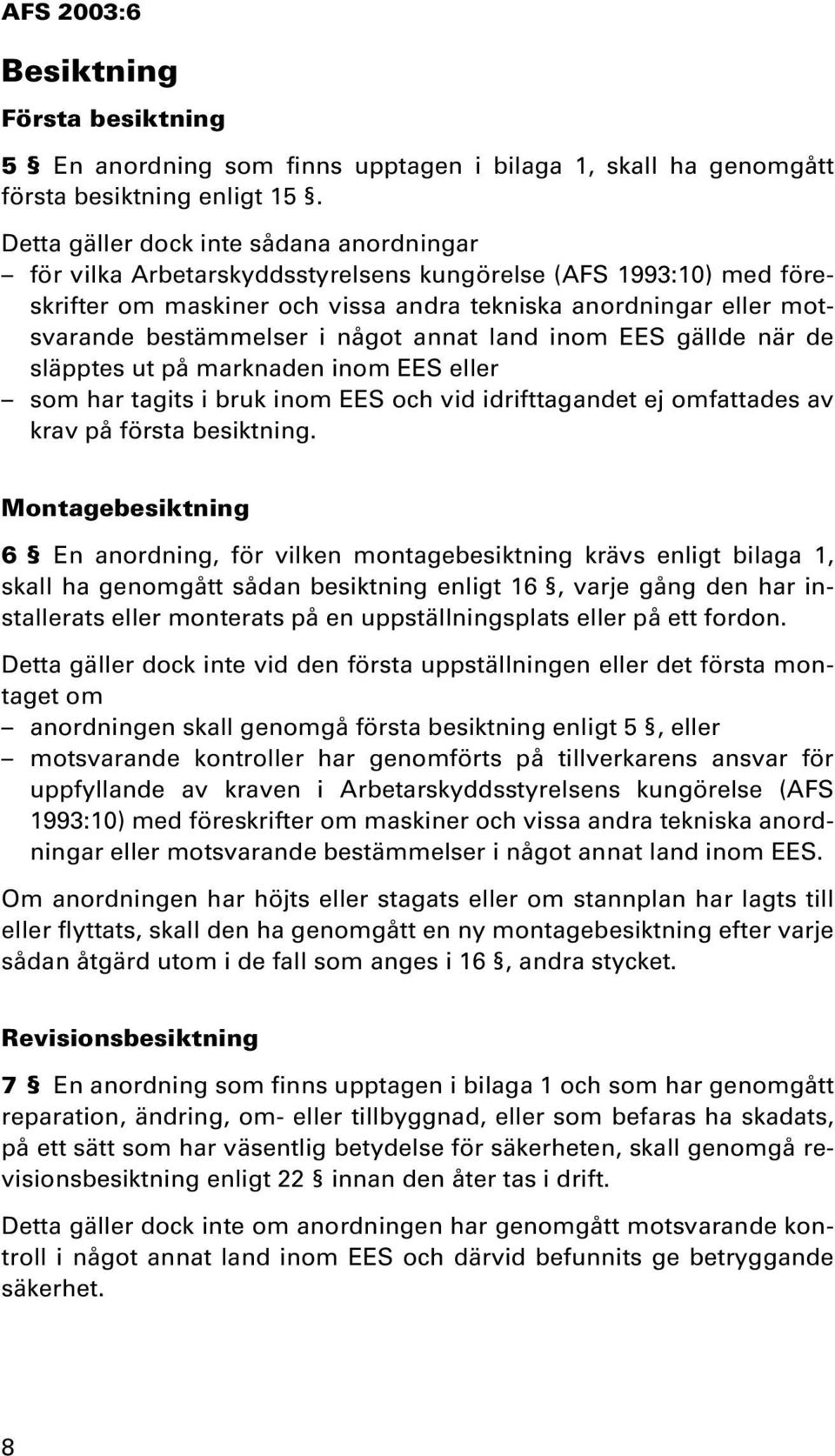 något annat land inom EES gällde när de släpptes ut på marknaden inom EES eller som har tagits i bruk inom EES och vid idrifttagandet ej omfattades av krav på första besiktning.