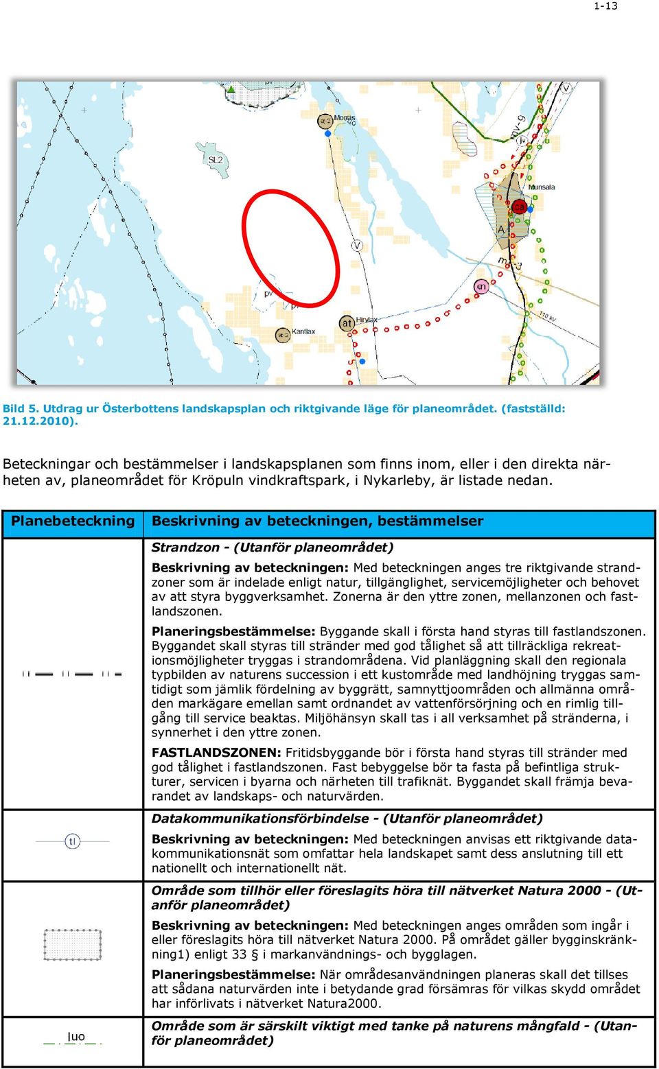 Planebeteckning Beskrivning av beteckningen, bestämmelser Strandzon - (Utanför planeområdet) Beskrivning av beteckningen: Med beteckningen anges tre riktgivande strandzoner som är indelade enligt