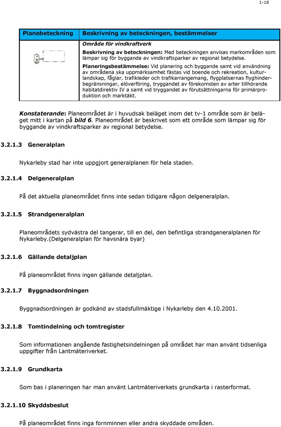 Planeringsbestämmelse: Vid planering och byggande samt vid användning av områdena ska uppmärksamhet fästas vid boende och rekreation, kulturlandskap, fåglar, trafikleder och trafikarrangemang,