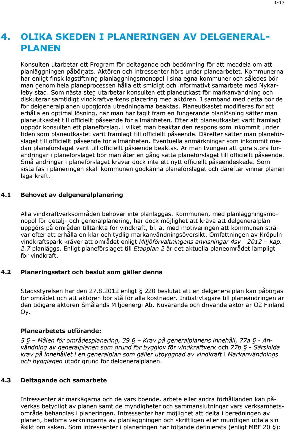 Kommunerna har enligt finsk lagstiftning planläggningsmonopol i sina egna kommuner och således bör man genom hela planeprocessen hålla ett smidigt och informativt samarbete med Nykarleby stad.