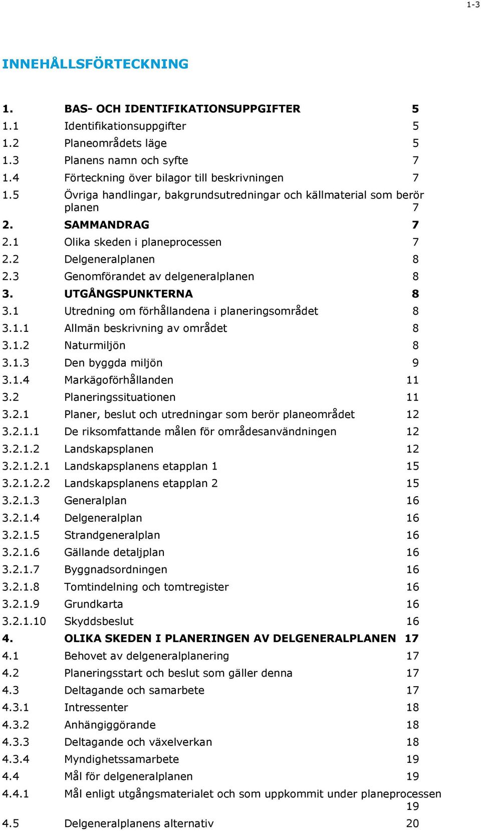 2 Delgeneralplanen 8 2.3 Genomförandet av delgeneralplanen 8 3. UTGÅNGSPUNKTERNA 8 3.1 Utredning om förhållandena i planeringsområdet 8 3.1.1 Allmän beskrivning av området 8 3.1.2 Naturmiljön 8 3.1.3 Den byggda miljön 9 3.