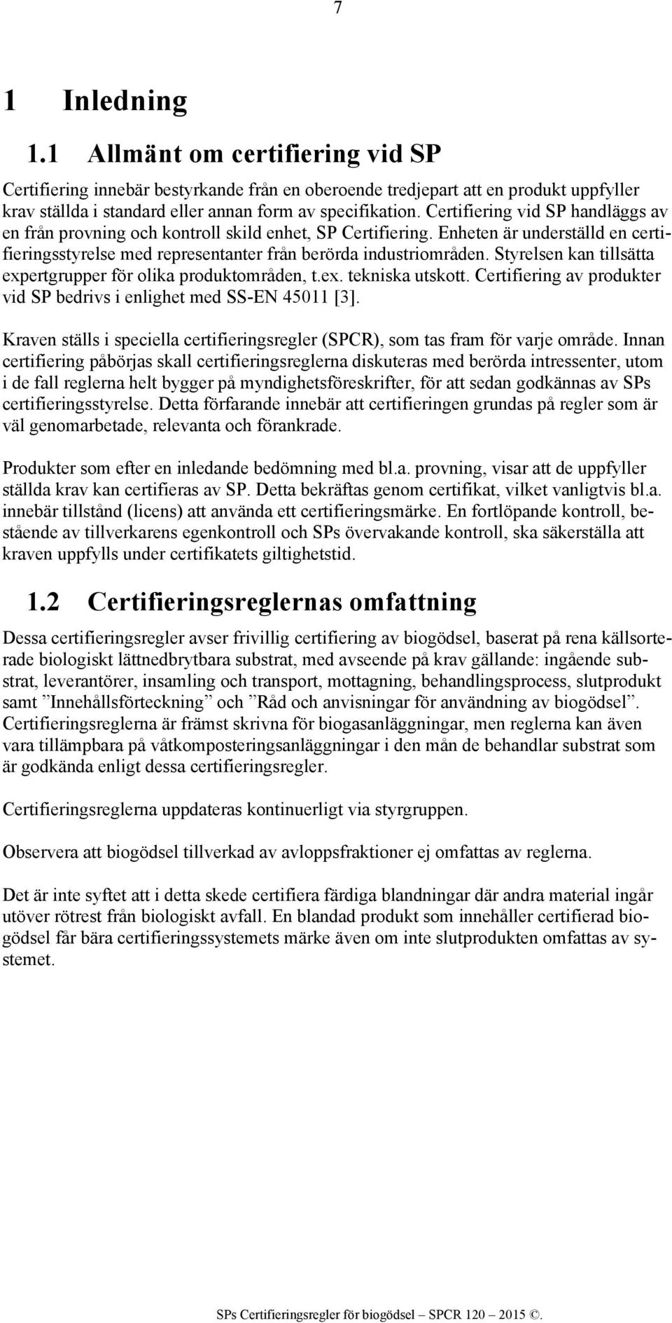 Styrelsen kan tillsätta expertgrupper för olika produktområden, t.ex. tekniska utskott. Certifiering av produkter vid SP bedrivs i enlighet med SS-EN 45011 [3].