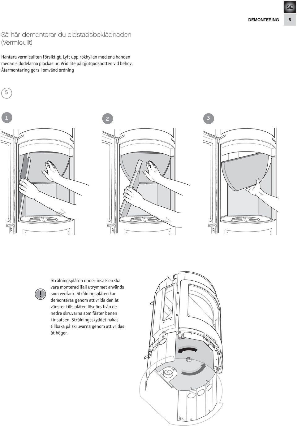 Återmontering görs i omvänd ordning 5 1 3 2! Strålningsplåten under insatsen ska vara monterad ifall utrymmet används som vedfack.