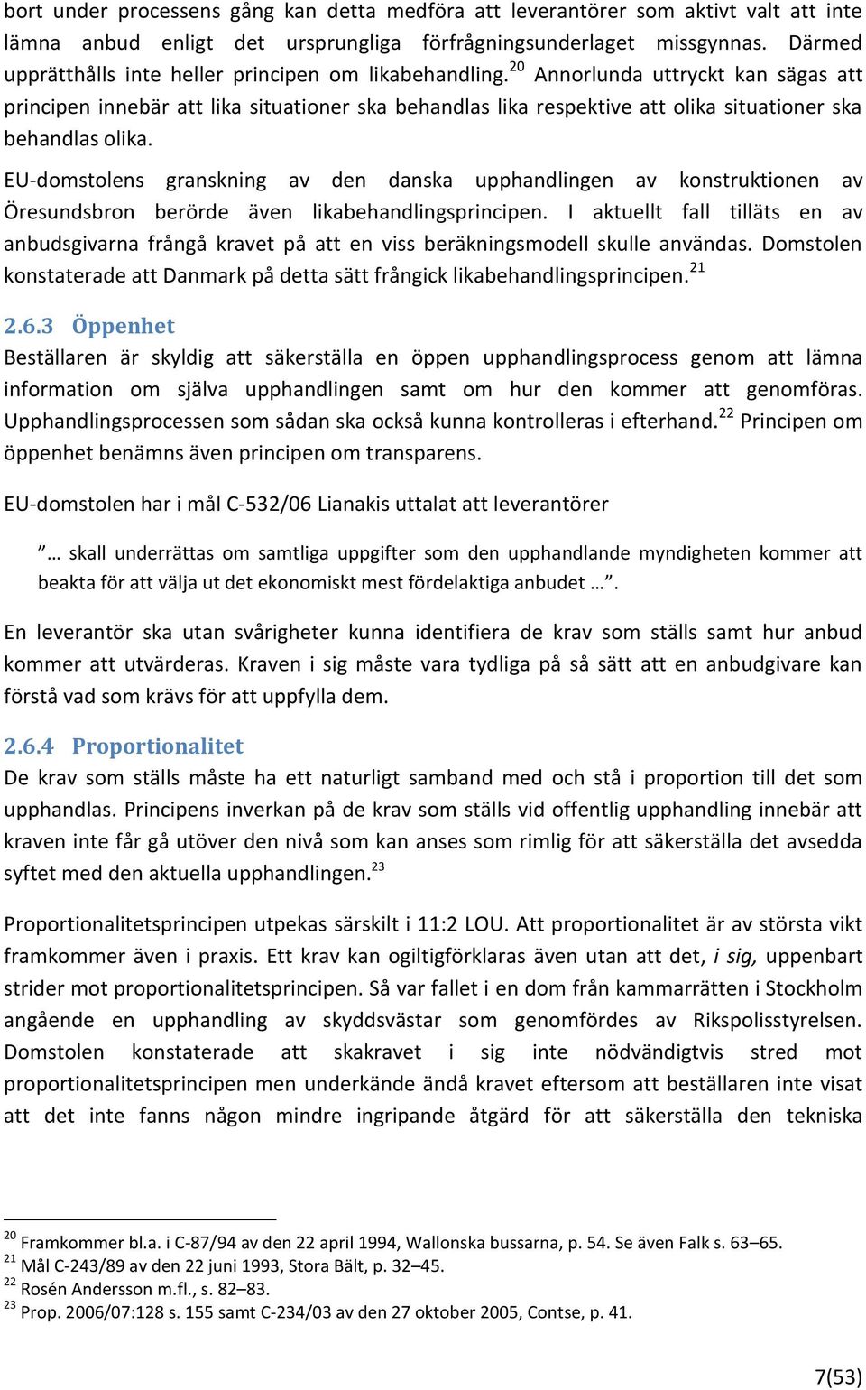 20 Annorlunda uttryckt kan sägas att principen innebär att lika situationer ska behandlas lika respektive att olika situationer ska behandlas olika.