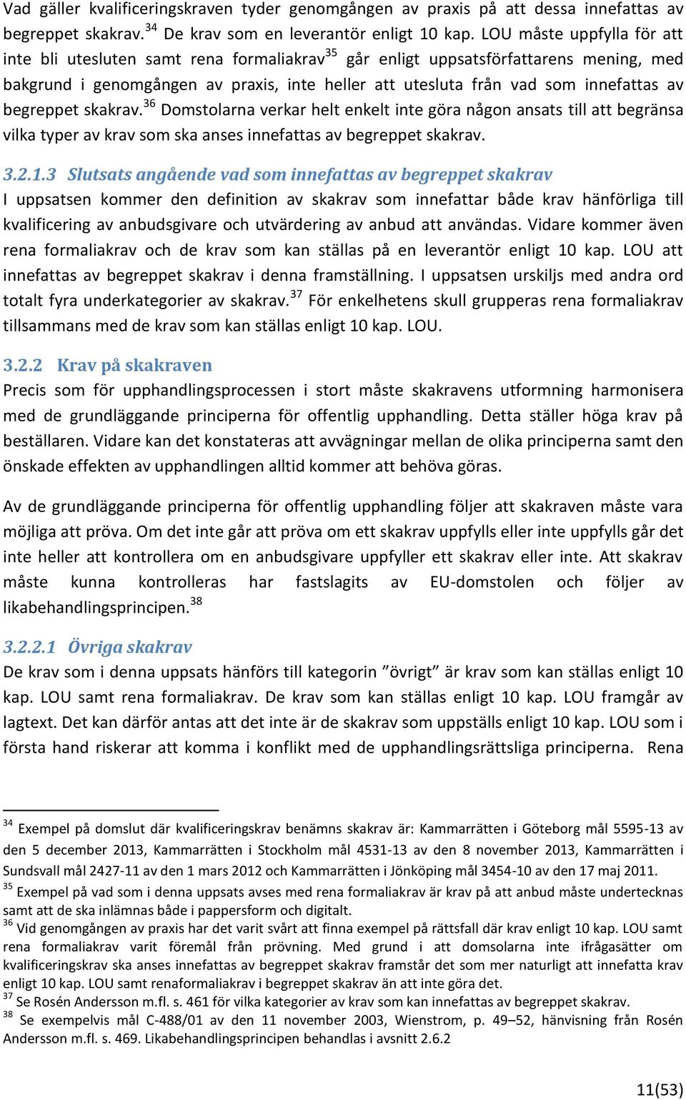 av begreppet skakrav. 36 Domstolarna verkar helt enkelt inte göra någon ansats till att begränsa vilka typer av krav som ska anses innefattas av begreppet skakrav. 3.2.1.