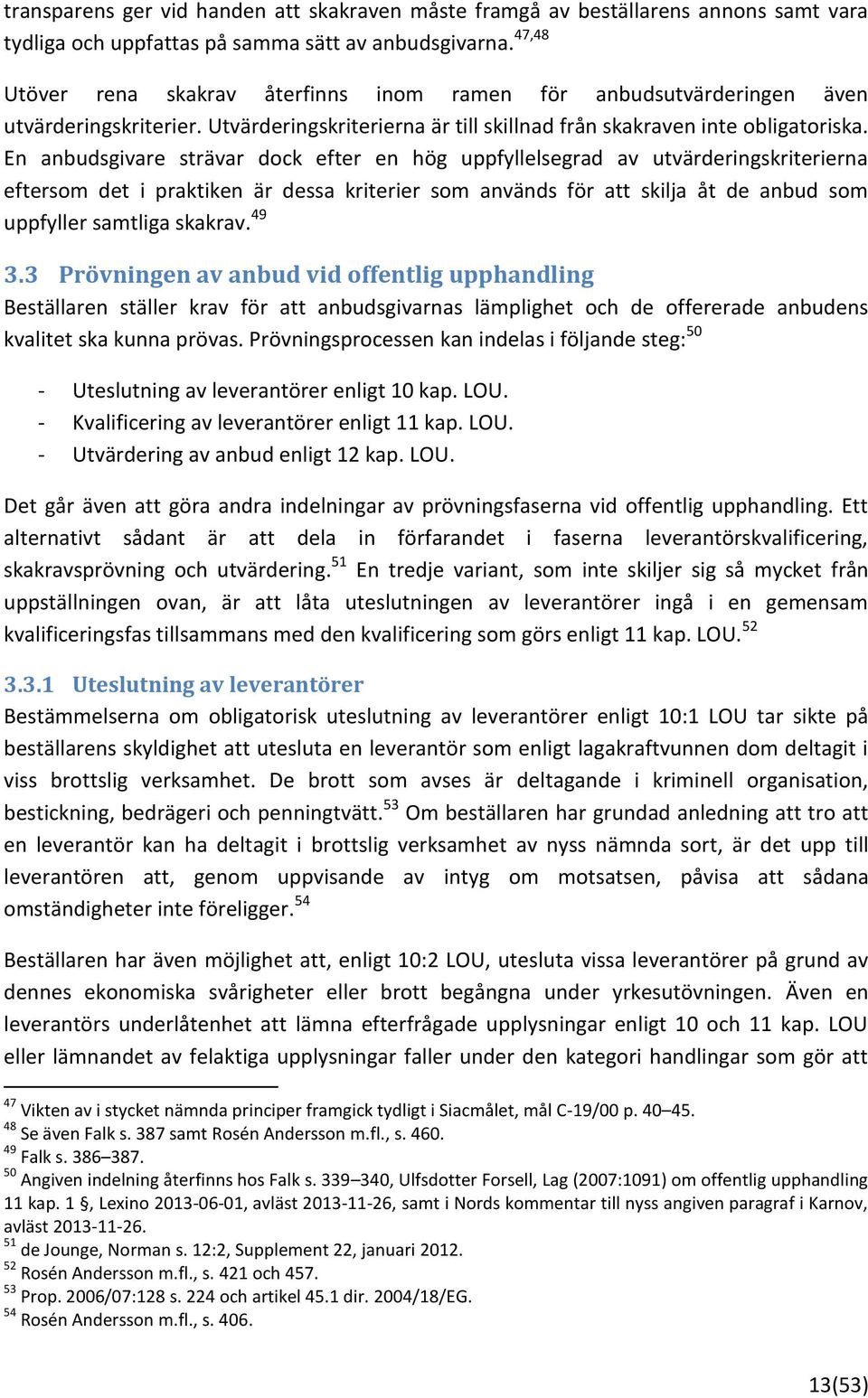 En anbudsgivare strävar dock efter en hög uppfyllelsegrad av utvärderingskriterierna eftersom det i praktiken är dessa kriterier som används för att skilja åt de anbud som uppfyller samtliga skakrav.