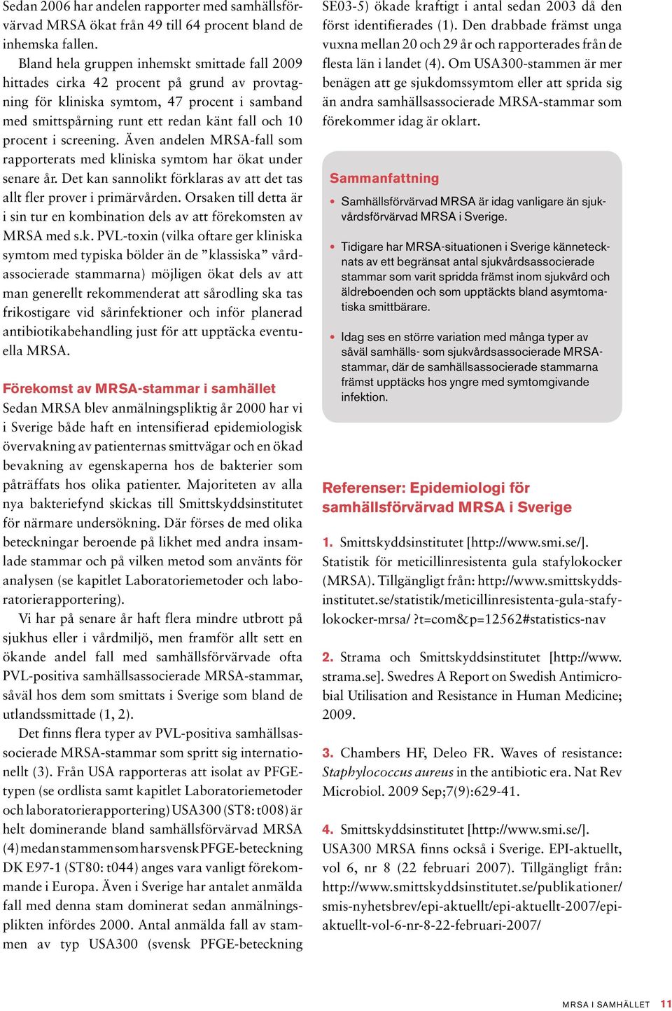 screening. Även andelen MRSA-fall som rapporterats med kliniska symtom har ökat under senare år. Det kan sannolikt förklaras av att det tas allt fler prover i primärvården.