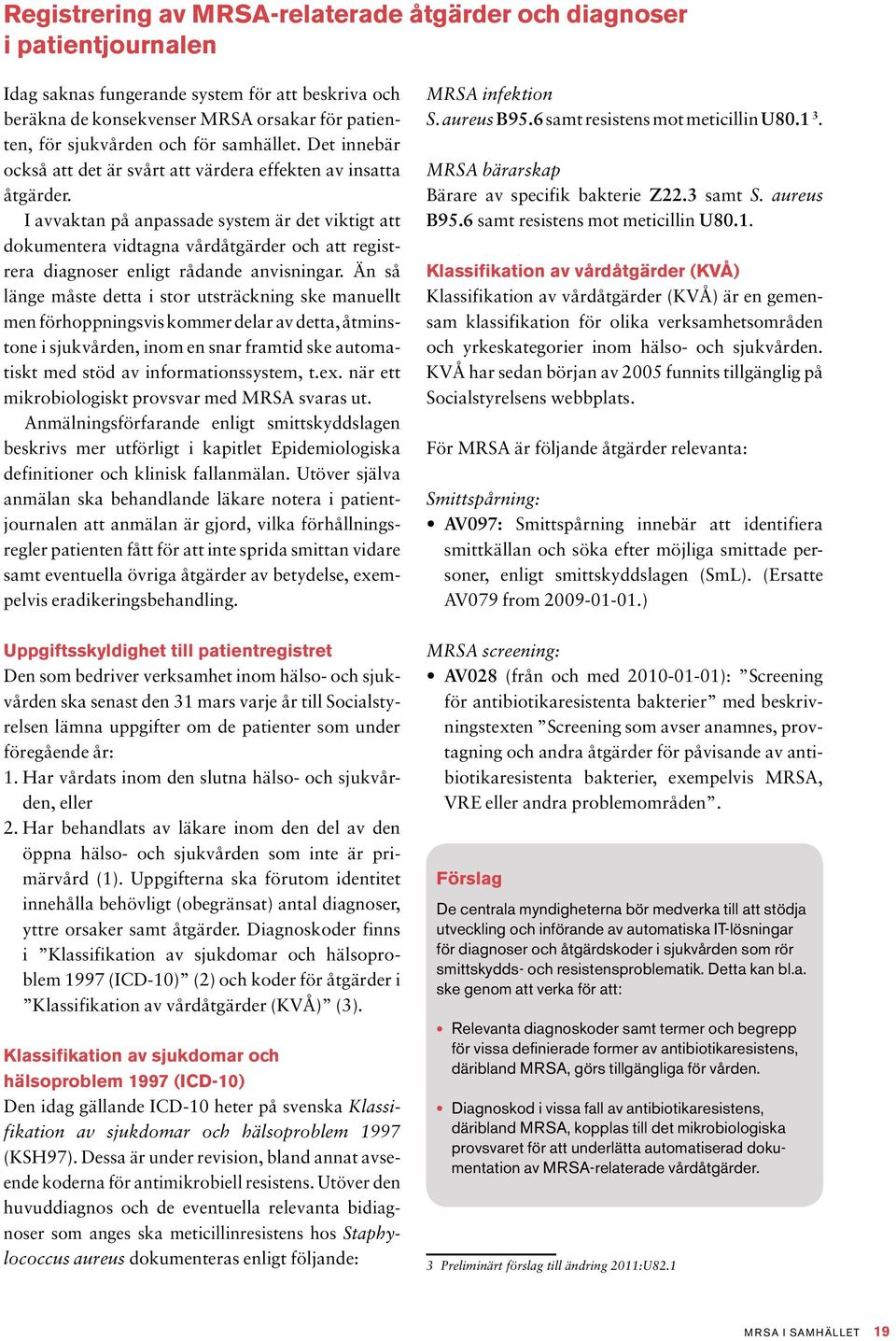 I avvaktan på anpassade system är det viktigt att dokumentera vidtagna vårdåtgärder och att registrera diagnoser enligt rådande anvisningar.