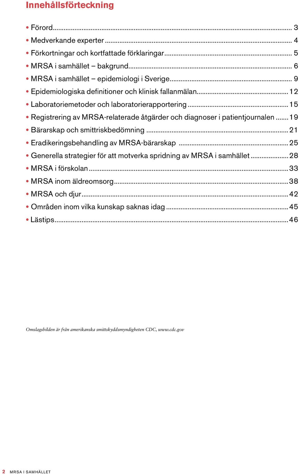 ..19 Bärarskap och smittriskbedömning...21 Eradikeringsbehandling av MRSA-bärarskap...25 Generella strategier för att motverka spridning av MRSA i samhället...28 MRSA i förskolan.