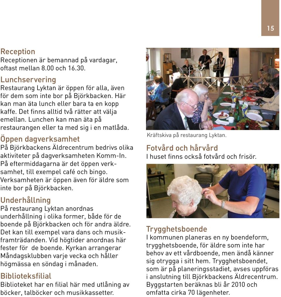 Öppen dagverksamhet På Björkbackens Äldrecentrum bedrivs olika aktiviteter på dagverksamheten Komm-In. På eftermiddagarna är det öppen verksamhet, till exempel café och bingo.