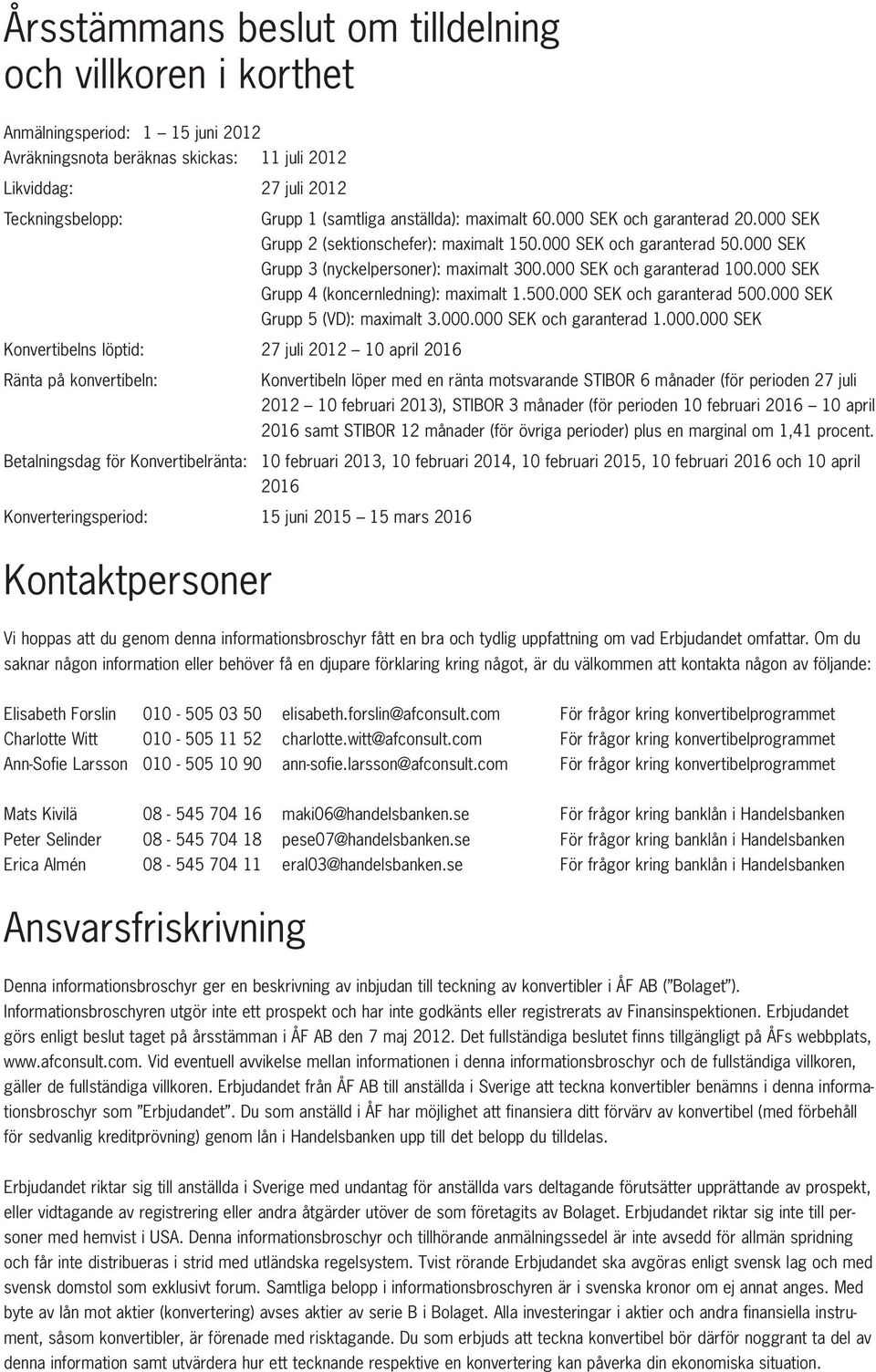 000 SEK Grupp 4 (koncernledning): maximalt 1.500.000 SEK och garanterad 500.000 SEK Grupp 5 (VD): maximalt 3.000.000 SEK och garanterad 1.000.000 SEK Konvertibelns löptid: 27 juli 2012 10 april 2016