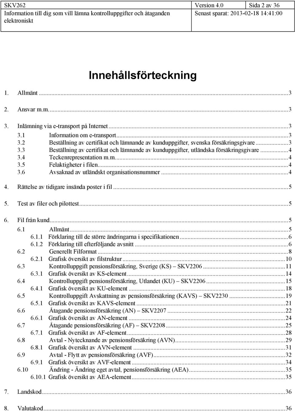 ..4 4. Rättelse av tidigare insända poster i fil...5 5. Test av filer och pilottest...5 6. Fil från kund...5 6.1 Allmänt...5 6.1.1 Förklaring till de större ändringarna i specifikationen...6 6.1.2 Förklaring till efterföljande avsnitt.