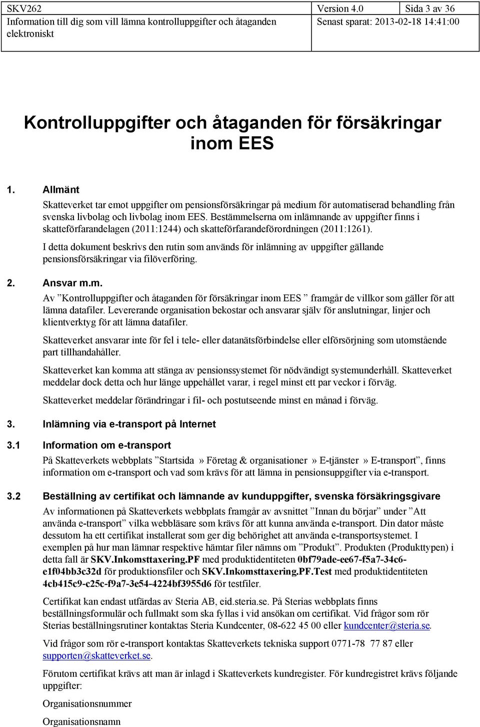 Bestämmelserna om inlämnande av uppgifter finns i skatteförfarandelagen (2011:1244) och skatteförfarandeförordningen (2011:1261).