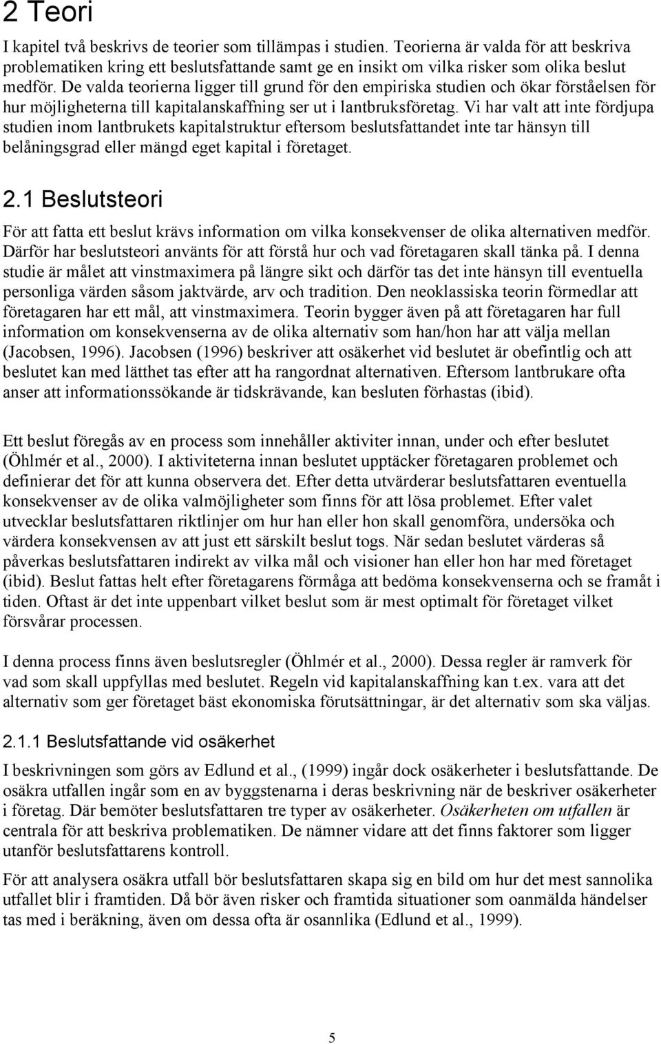 De valda teorierna ligger till grund för den empiriska studien och ökar förståelsen för hur möjligheterna till kapitalanskaffning ser ut i lantbruksföretag.