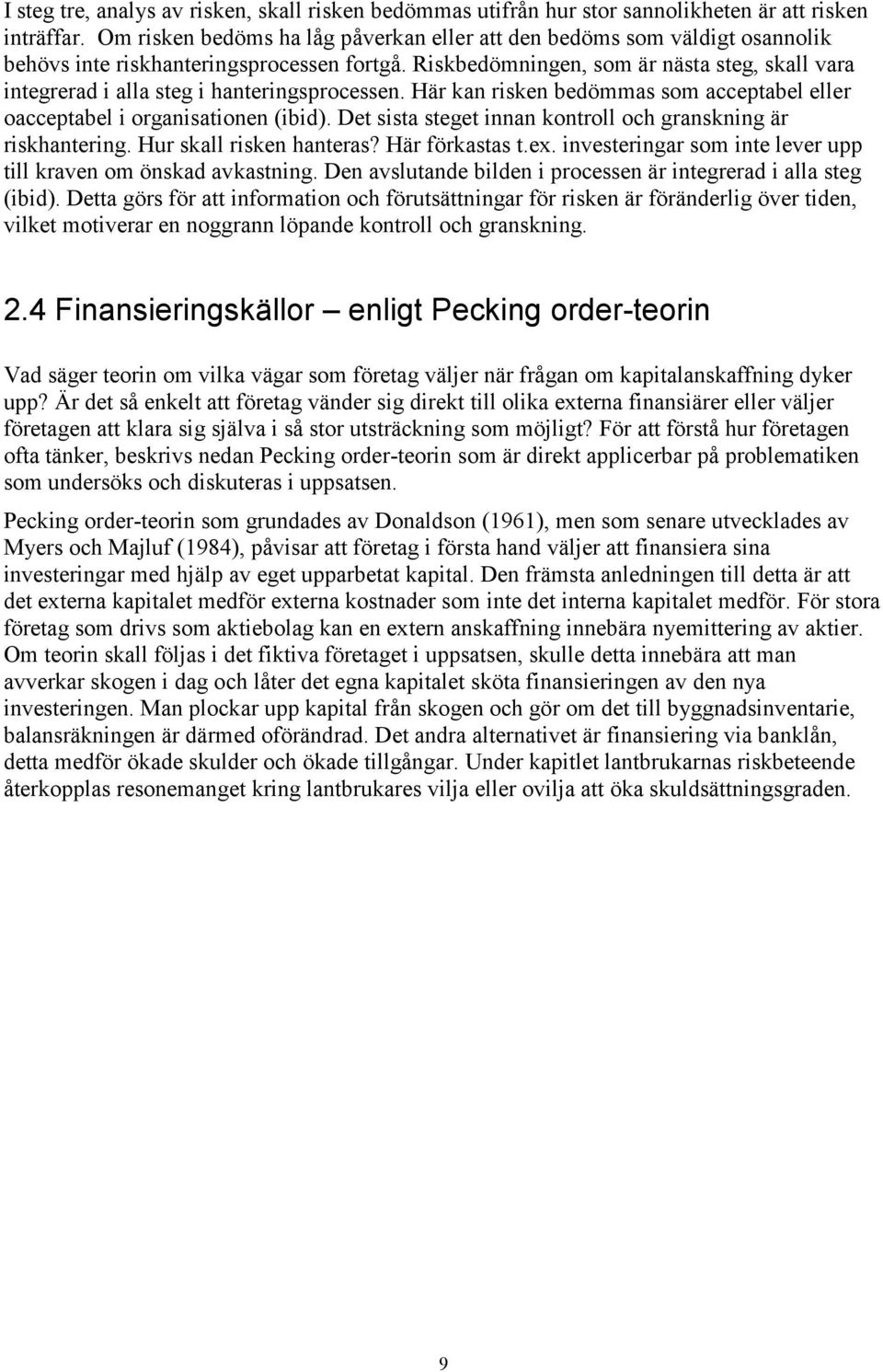 Riskbedömningen, som är nästa steg, skall vara integrerad i alla steg i hanteringsprocessen. Här kan risken bedömmas som acceptabel eller oacceptabel i organisationen (ibid).