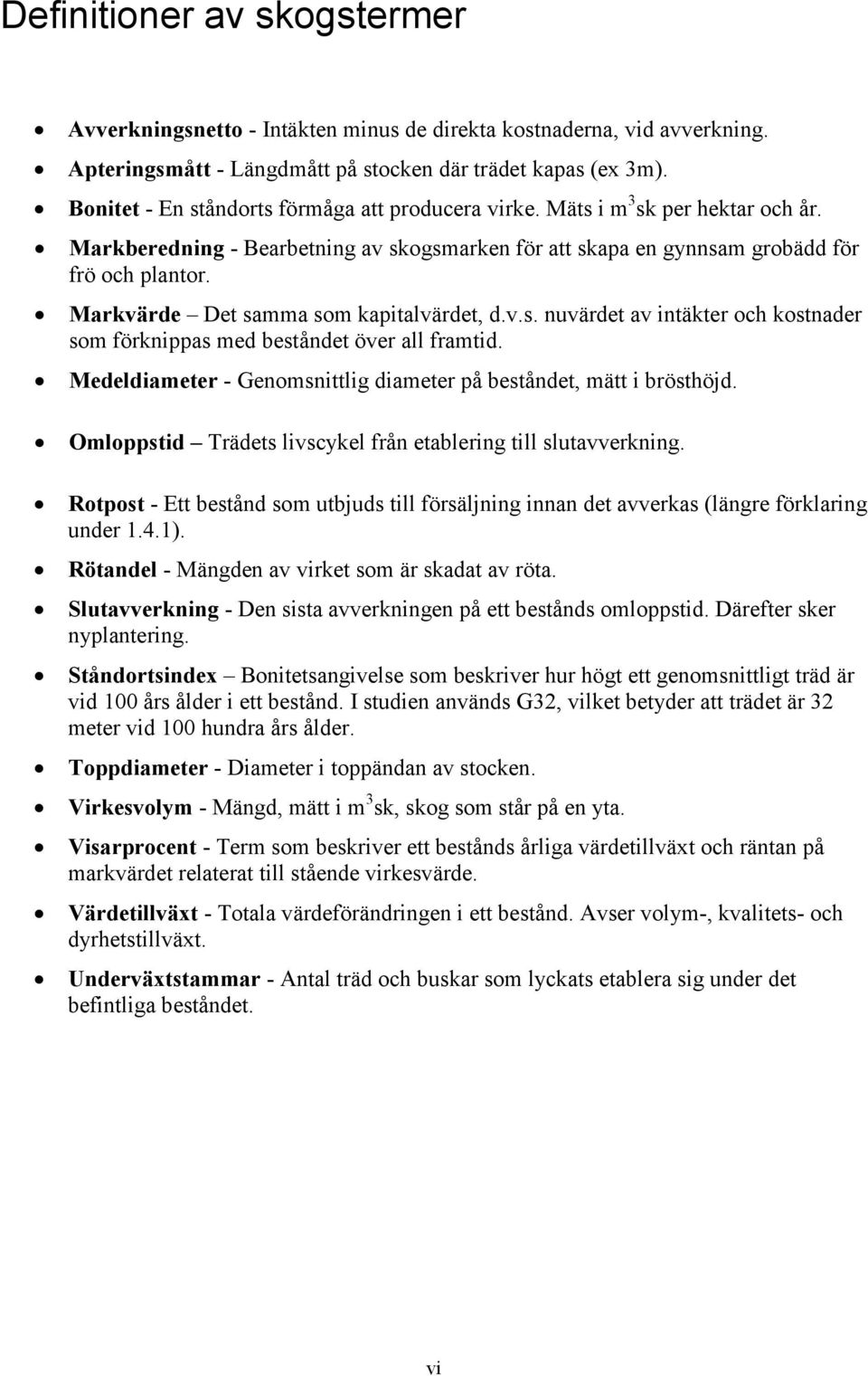 Markvärde Det samma som kapitalvärdet, d.v.s. nuvärdet av intäkter och kostnader som förknippas med beståndet över all framtid. Medeldiameter - Genomsnittlig diameter på beståndet, mätt i brösthöjd.