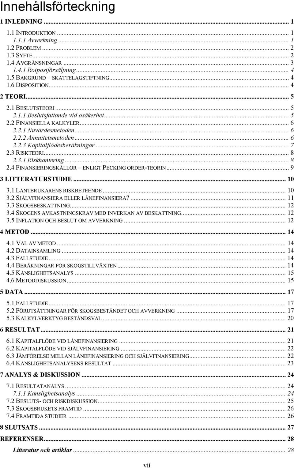 .. 7 2.3 RISKTEORI... 8 2.3.1 Riskhantering... 8 2.4 FINANSIERINGSKÄLLOR ENLIGT PECKING ORDER-TEORIN... 9 3 LITTERATURSTUDIE... 10 3.1 LANTBRUKARENS RISKBETEENDE... 10 3.2 SJÄLVFINANSIERA ELLER LÅNEFINANSIERA?