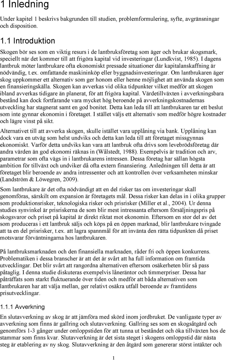 1 Introduktion Skogen bör ses som en viktig resurs i de lantbruksföretag som äger och brukar skogsmark, speciellt när det kommer till att frigöra kapital vid investeringar (Lundkvist, 1985).