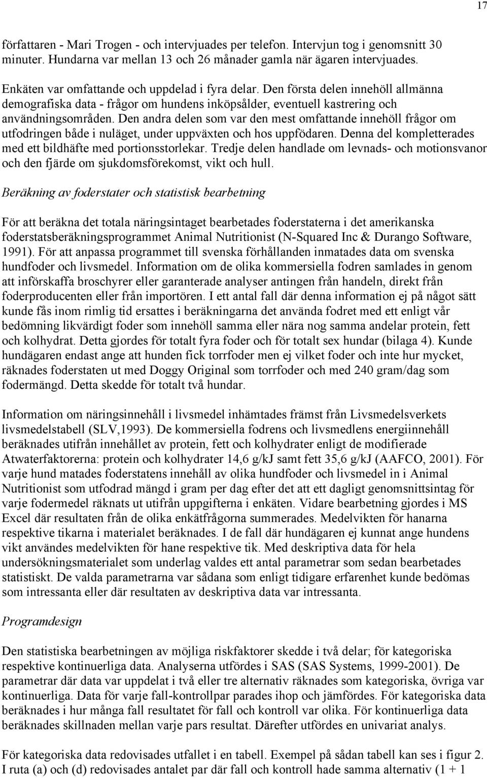 Den andra delen som var den mest omfattande innehöll frågor om utfodringen både i nuläget, under uppväxten och hos uppfödaren. Denna del kompletterades med ett bildhäfte med portionsstorlekar.