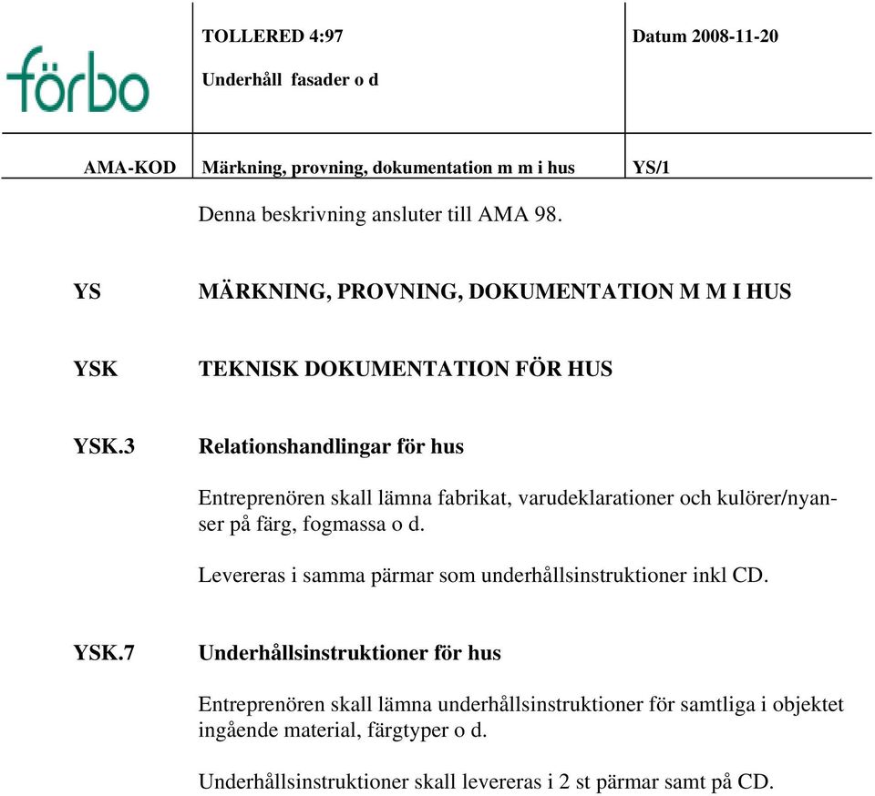 3 Relationshandlingar för hus Entreprenören skall lämna fabrikat, varudeklarationer och kulörer/nyanser på färg, fogmassa o d.