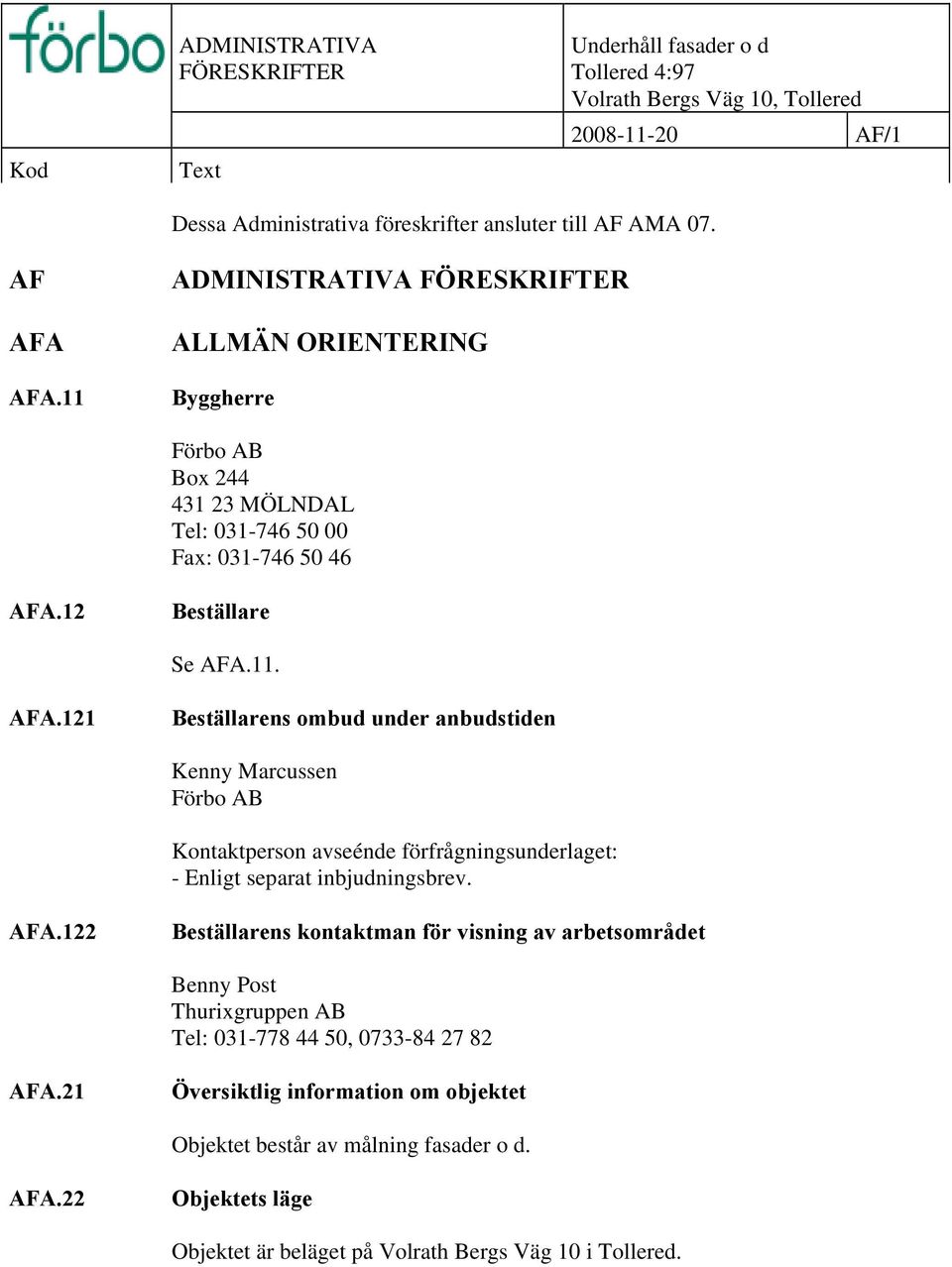 12 Beställare Se AFA.11. AFA.121 Beställarens ombud under anbudstiden Kenny Marcussen Förbo AB Kontaktperson avseénde förfrågningsunderlaget: - Enligt separat inbjudningsbrev. AFA.122 Beställarens kontaktman för visning av arbetsområdet Benny Post Thurixgruppen AB Tel: 031-778 44 50, 0733-84 27 82 AFA.