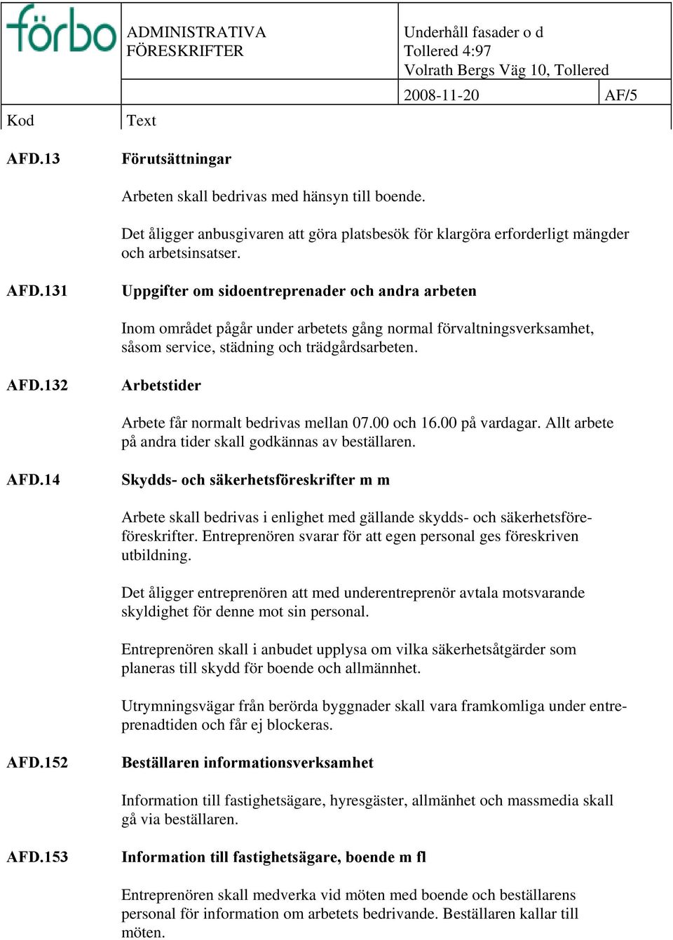 131 Uppgifter om sidoentreprenader och andra arbeten Inom området pågår under arbetets gång normal förvaltningsverksamhet, såsom service, städning och trädgårdsarbeten. AFD.