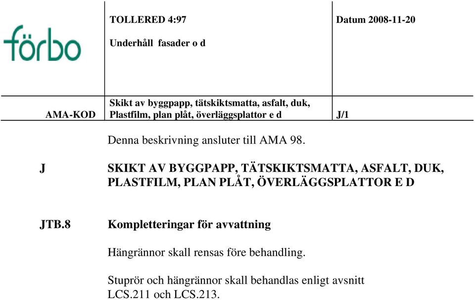 J SKIKT AV BYGGPAPP, TÄTSKIKTSMATTA, ASFALT, DUK, PLASTFILM, PLAN PLÅT, ÖVERLÄGGSPLATTOR E D JTB.