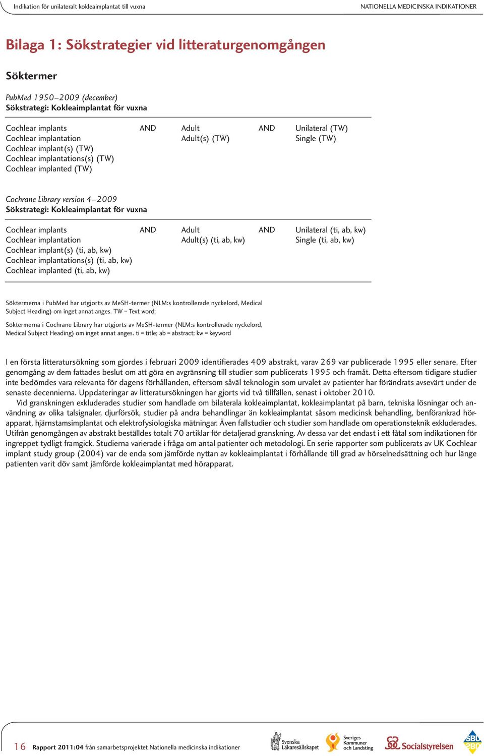 (TW) Cochrane Library version 4 2009 Sökstrategi: Kokleaimplantat för vuxna Cochlear implants AND Adult AND Unilateral (ti, ab, kw) Cochlear implantation Adult(s) (ti, ab, kw) Single (ti, ab, kw)