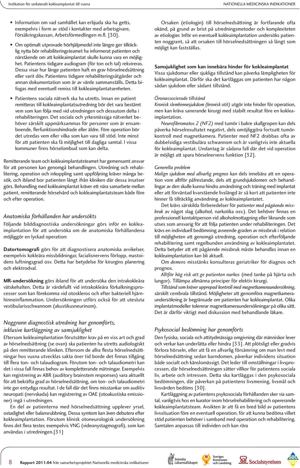 Om optimalt utprovade hörhjälpmedel inte längre ger tillräcklig nytta bör rehabiliteringsteamet ha informerat patienten och närstående om att kokleaimplantat skulle kunna vara en möjlighet.