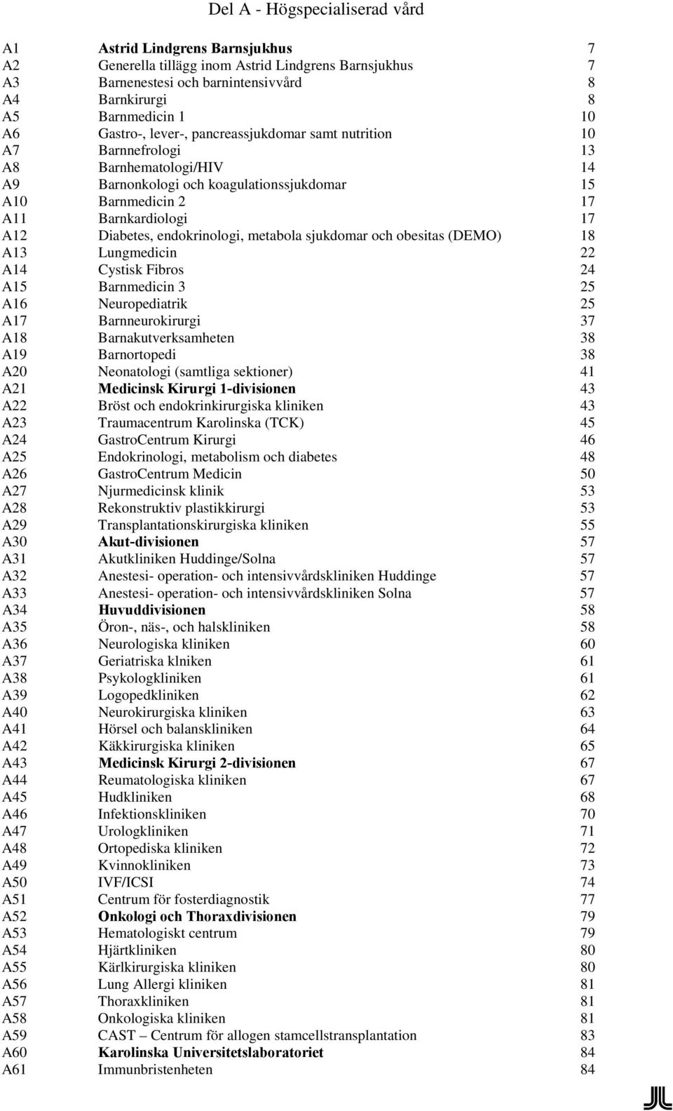 metabola sjukdomar och obesitas (DEMO) 18 A13 Lungmedicin 22 A14 Cystisk Fibros 24 A15 Barnmedicin 3 25 A16 Neuropediatrik 25 A17 Barnneurokirurgi 37 A18 Barnakutverksamheten 38 A19 Barnortopedi 38