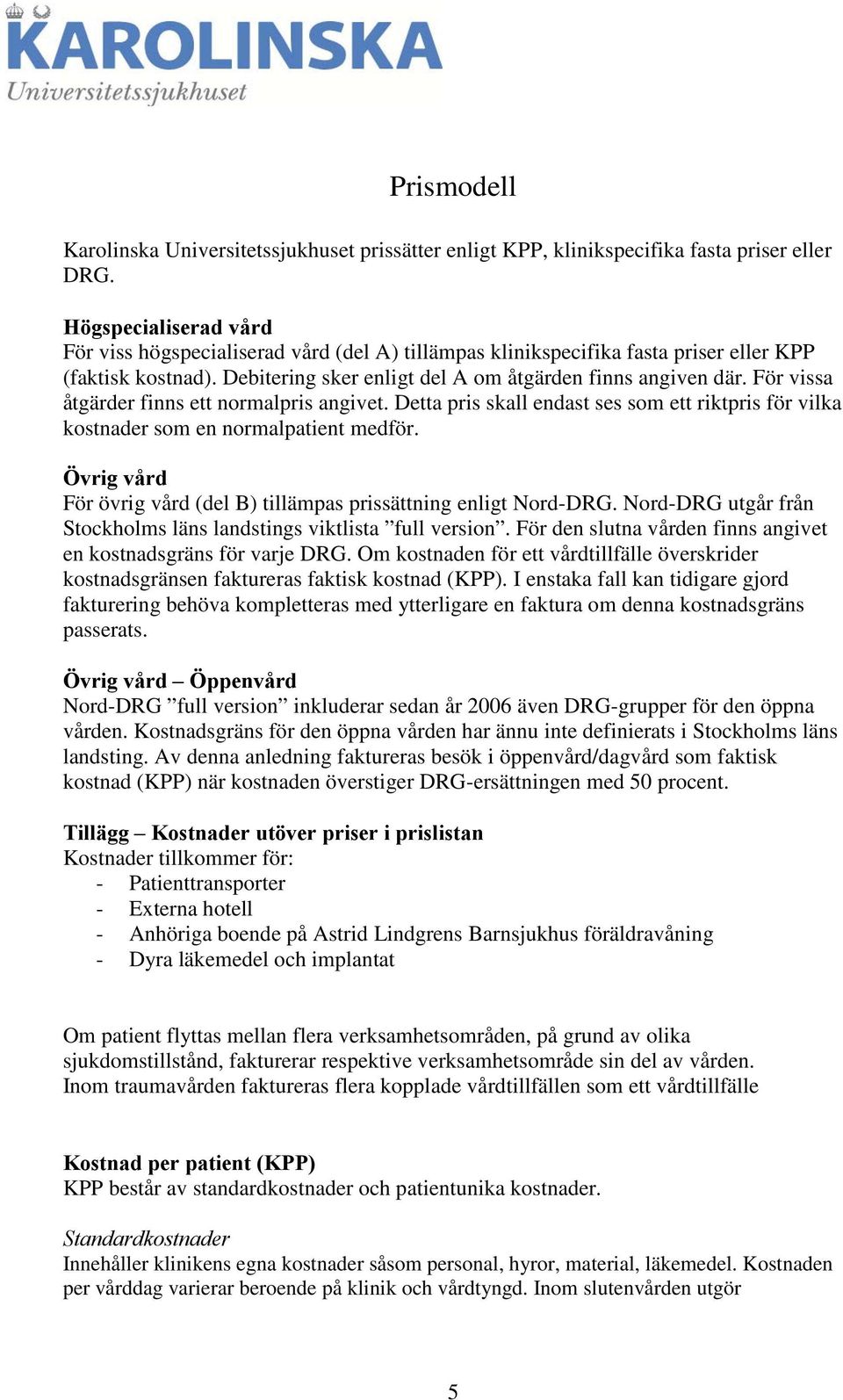 Övrig vård För övrig vård (del B) tillämpas sättning enligt Nord-DRG. Nord-DRG utgår från Stockholms läns landstings viktlista full version.