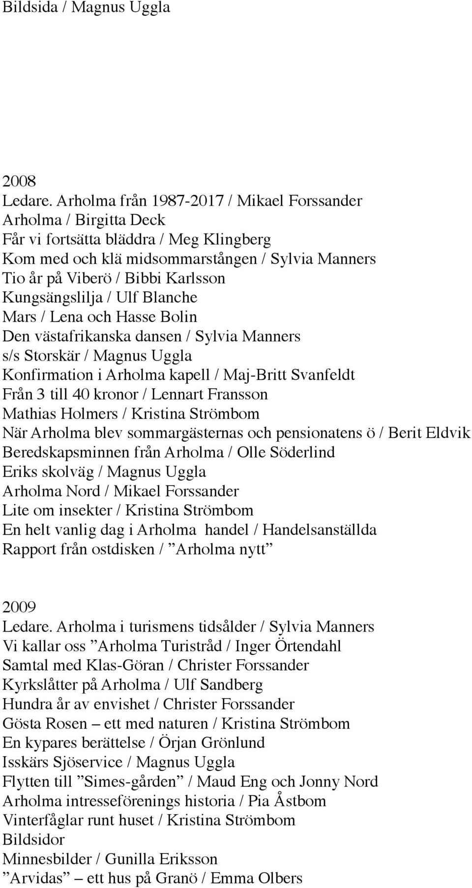 Kungsängslilja / Ulf Blanche Mars / Lena och Hasse Bolin Den västafrikanska dansen / Sylvia Manners s/s Storskär / Magnus Uggla Konfirmation i Arholma kapell / Maj-Britt Svanfeldt Från 3 till 40