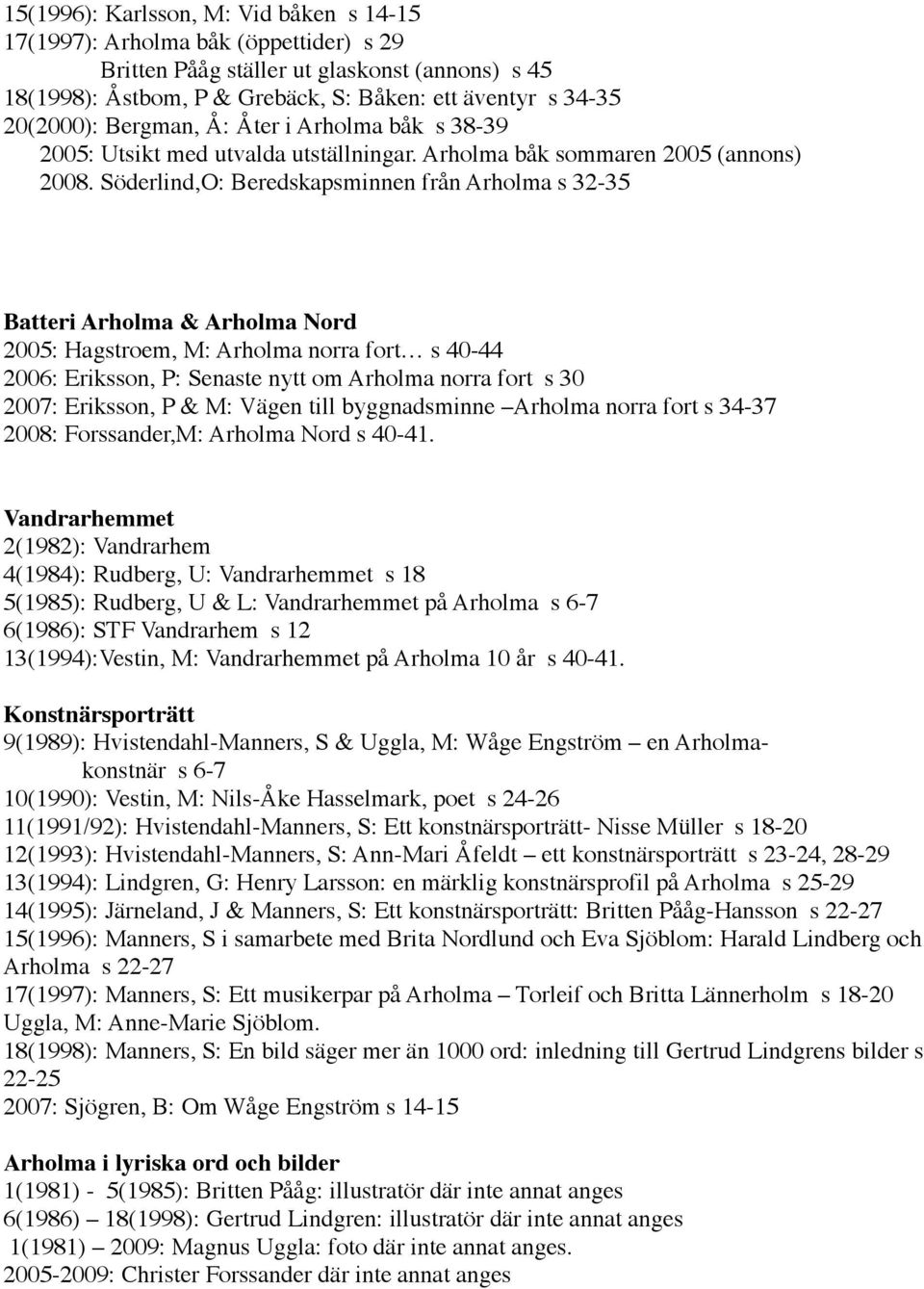 Söderlind,O: Beredskapsminnen från Arholma s 32-35 Batteri Arholma & Arholma Nord 2005: Hagstroem, M: Arholma norra fort s 40-44 2006: Eriksson, P: Senaste nytt om Arholma norra fort s 30 2007: