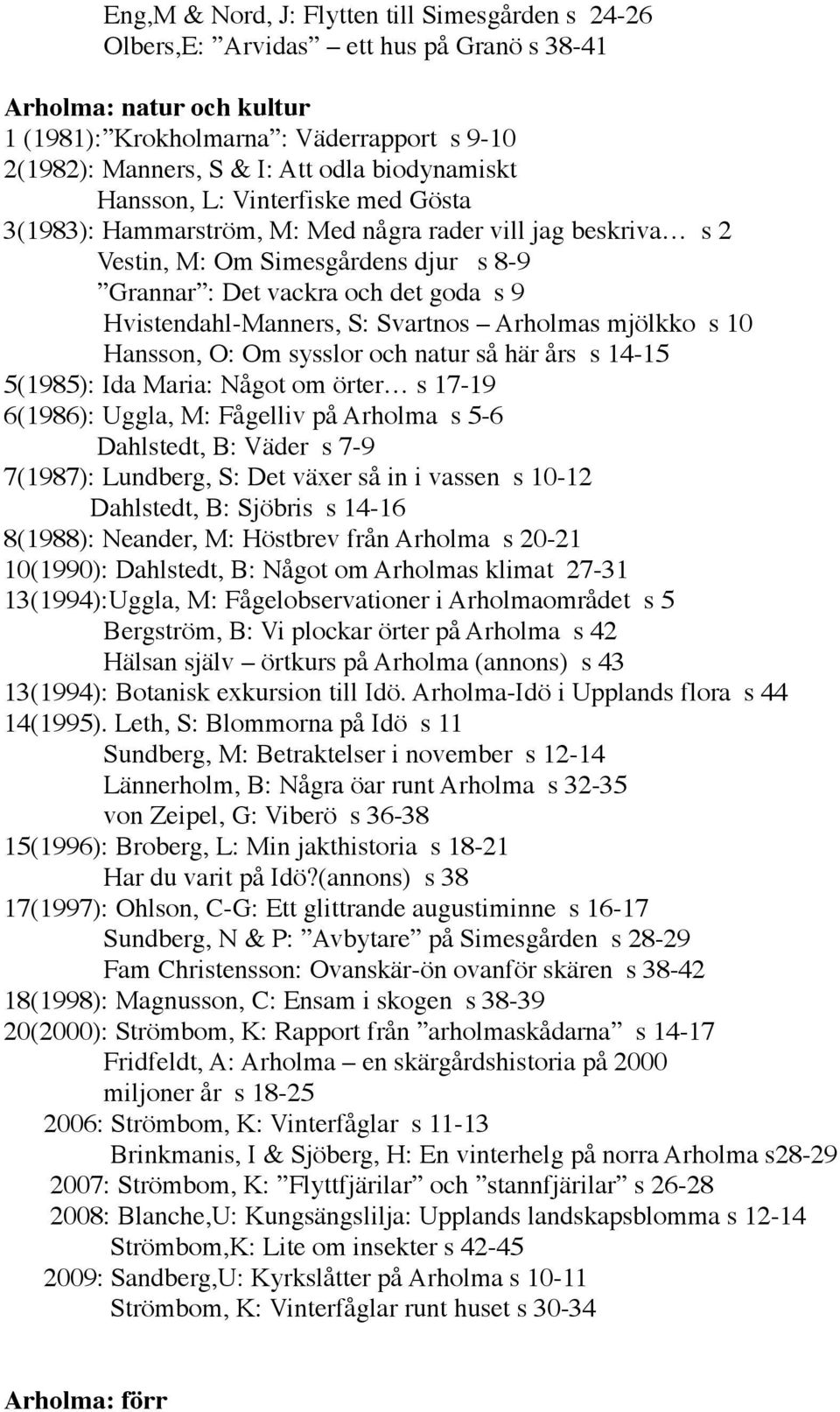 Hvistendahl-Manners, S: Svartnos Arholmas mjölkko s 10 Hansson, O: Om sysslor och natur så här års s 14-15 5(1985): Ida Maria: Något om örter s 17-19 6(1986): Uggla, M: Fågelliv på Arholma s 5-6