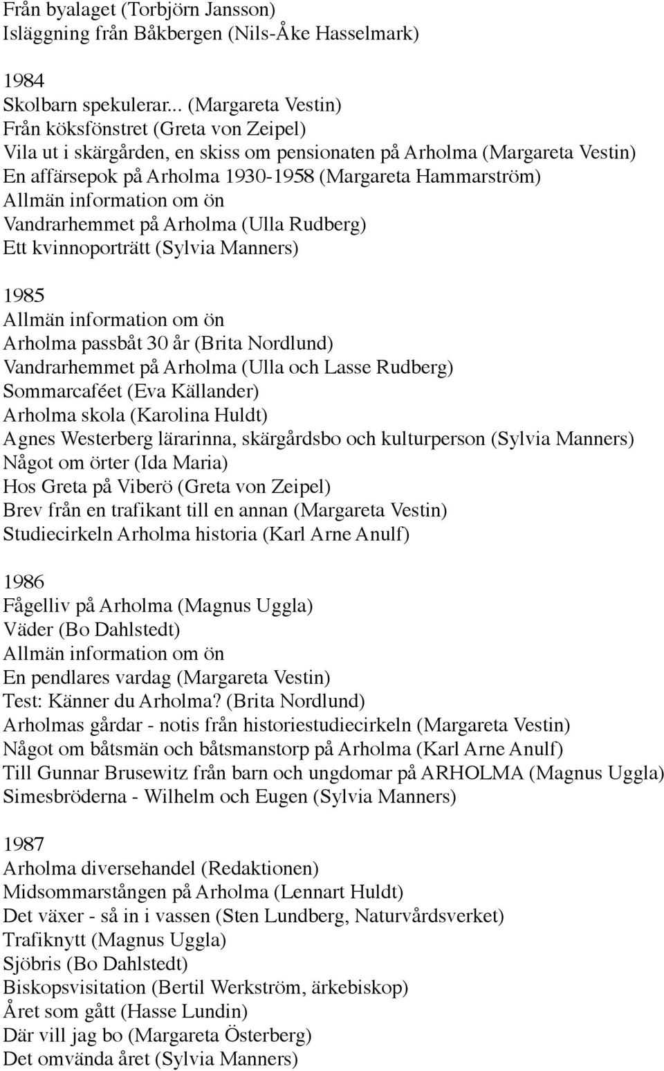 Allmän information om ön Vandrarhemmet på Arholma (Ulla Rudberg) Ett kvinnoporträtt (Sylvia Manners) 1985 Allmän information om ön Arholma passbåt 30 år (Brita Nordlund) Vandrarhemmet på Arholma